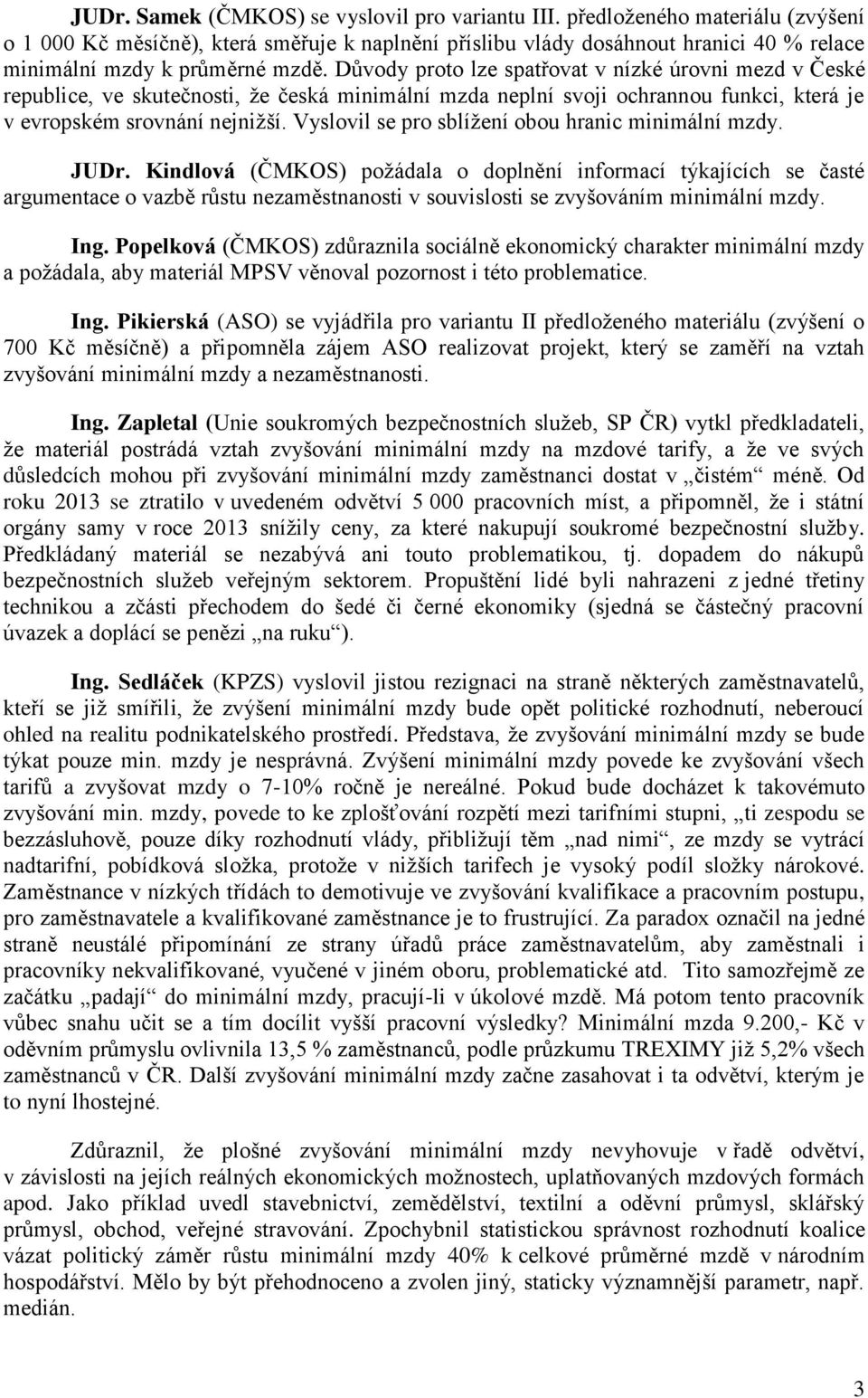 Důvody proto lze spatřovat v nízké úrovni mezd v České republice, ve skutečnosti, že česká minimální mzda neplní svoji ochrannou funkci, která je v evropském srovnání nejnižší.