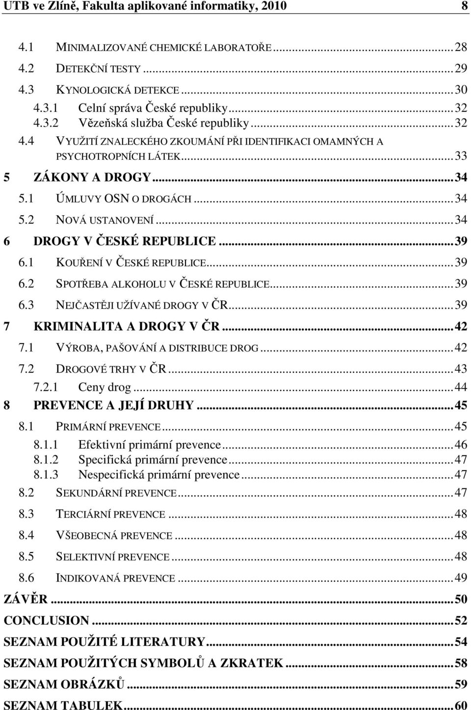 1 KOUŘENÍ V ČESKÉ REPUBLICE...39 6.2 SPOTŘEBA ALKOHOLU V ČESKÉ REPUBLICE...39 6.3 NEJČASTĚJI UŽÍVANÉ DROGY V ČR...39 7 KRIMINALITA A DROGY V ČR...42 7.1 VÝROBA, PAŠOVÁNÍ A DISTRIBUCE DROG...42 7.2 DROGOVÉ TRHY V ČR.