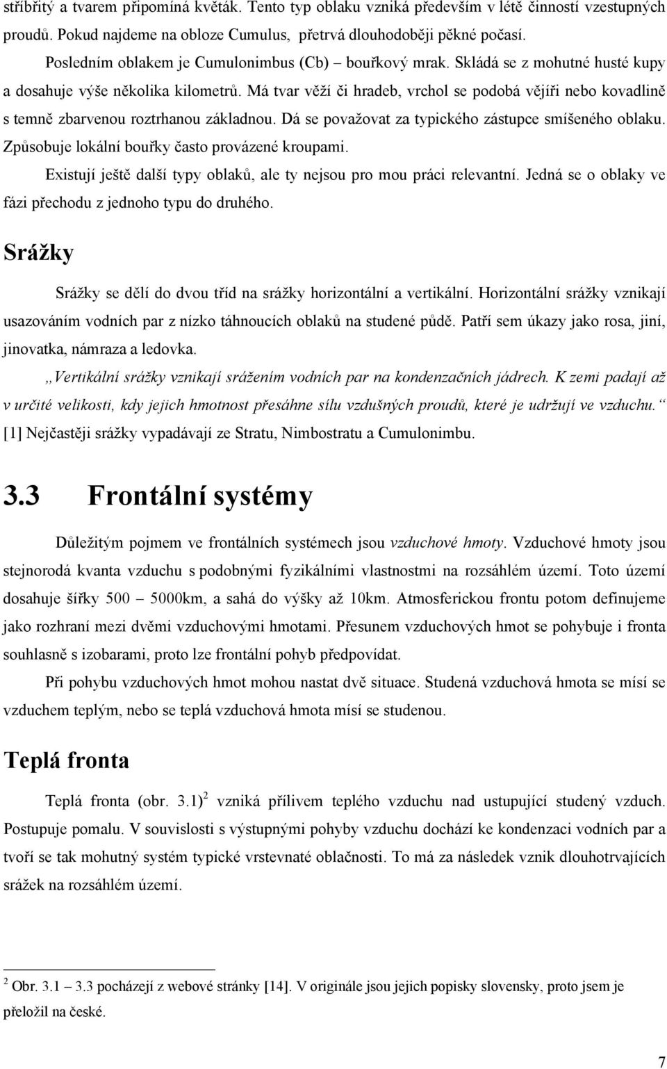 Má tvar věží či hradeb, vrchol se podobá vějíři nebo kovadlině s temně zbarvenou roztrhanou základnou. Dá se považovat za typického zástupce smíšeného oblaku.