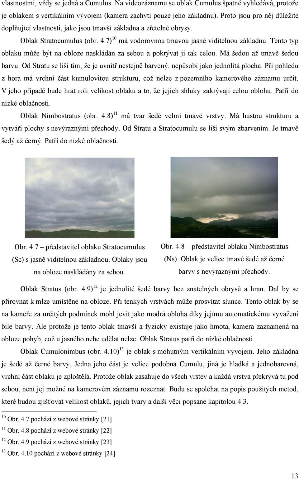 Tento typ oblaku může být na obloze naskládán za sebou a pokrývat ji tak celou. Má šedou až tmavě šedou barvu. Od Stratu se liší tím, že je uvnitř nestejně barvený, nepůsobí jako jednolitá plocha.