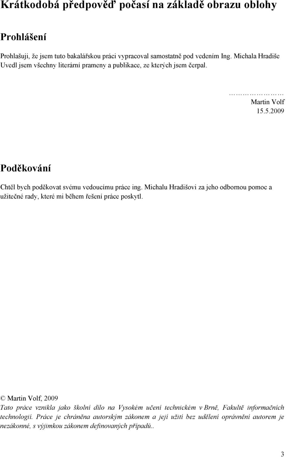 Michalu Hradišovi za jeho odbornou pomoc a užitečné rady, které mi během řešení práce poskytl.