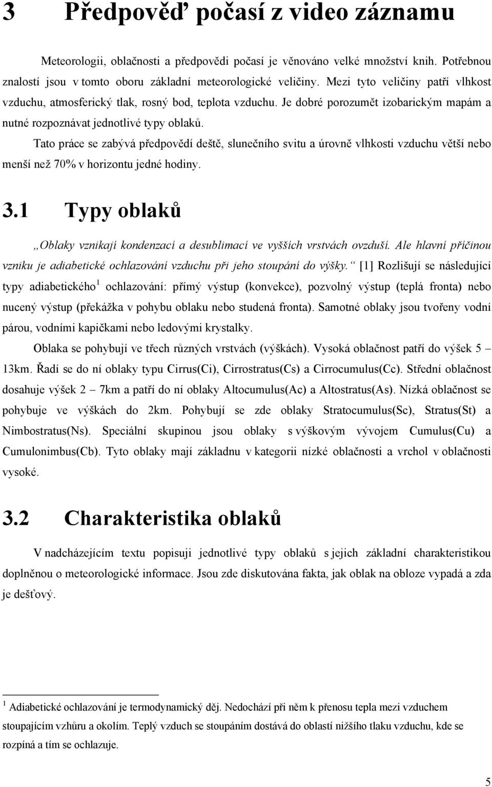 Tato práce se zabývá předpovědí deště, slunečního svitu a úrovně vlhkosti vzduchu větší nebo menší než 70% v horizontu jedné hodiny. 3.