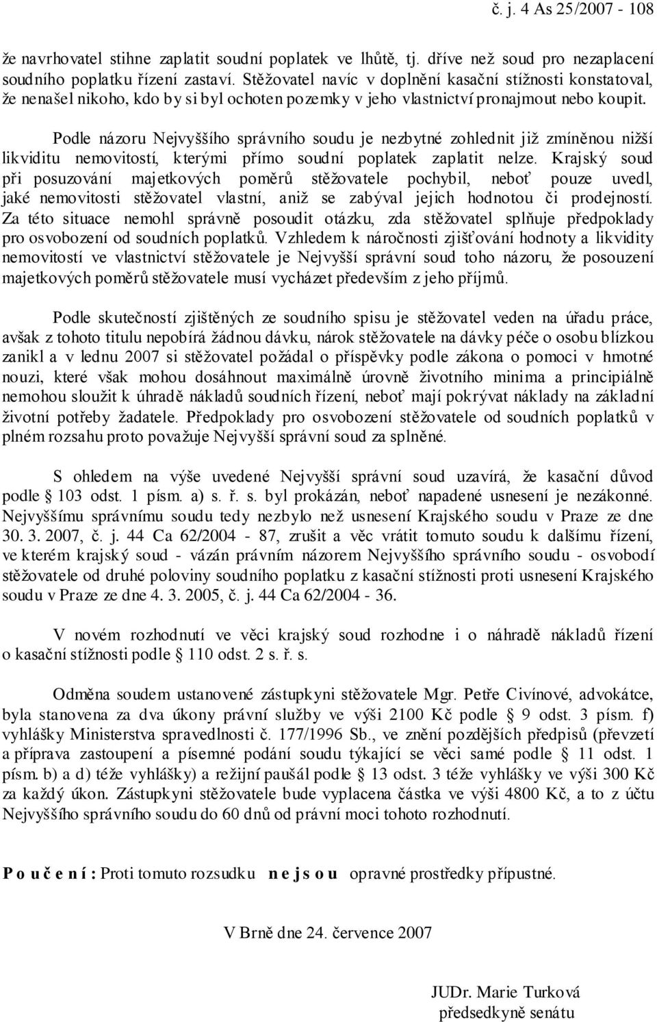 Podle názoru Nejvyššího správního soudu je nezbytné zohlednit již zmíněnou nižší likviditu nemovitostí, kterými přímo soudní poplatek zaplatit nelze.