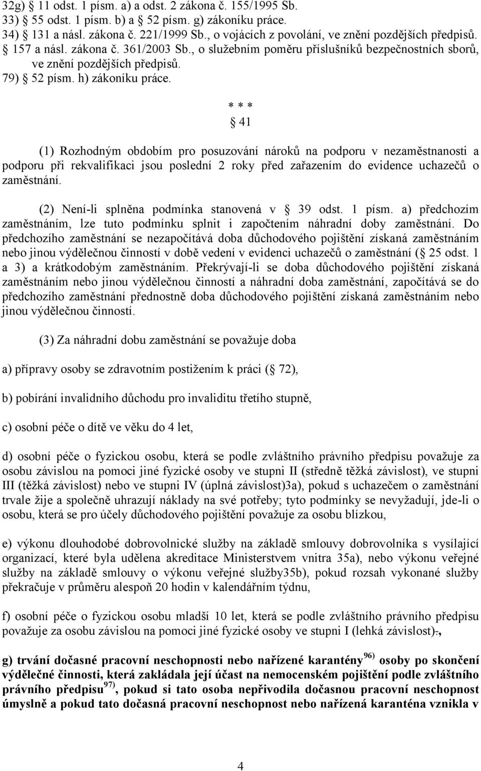 h) zákoníku práce. 41 (1) Rozhodným obdobím pro posuzování nároků na podporu v nezaměstnanosti a podporu při rekvalifikaci jsou poslední 2 roky před zařazením do evidence uchazečů o zaměstnání.