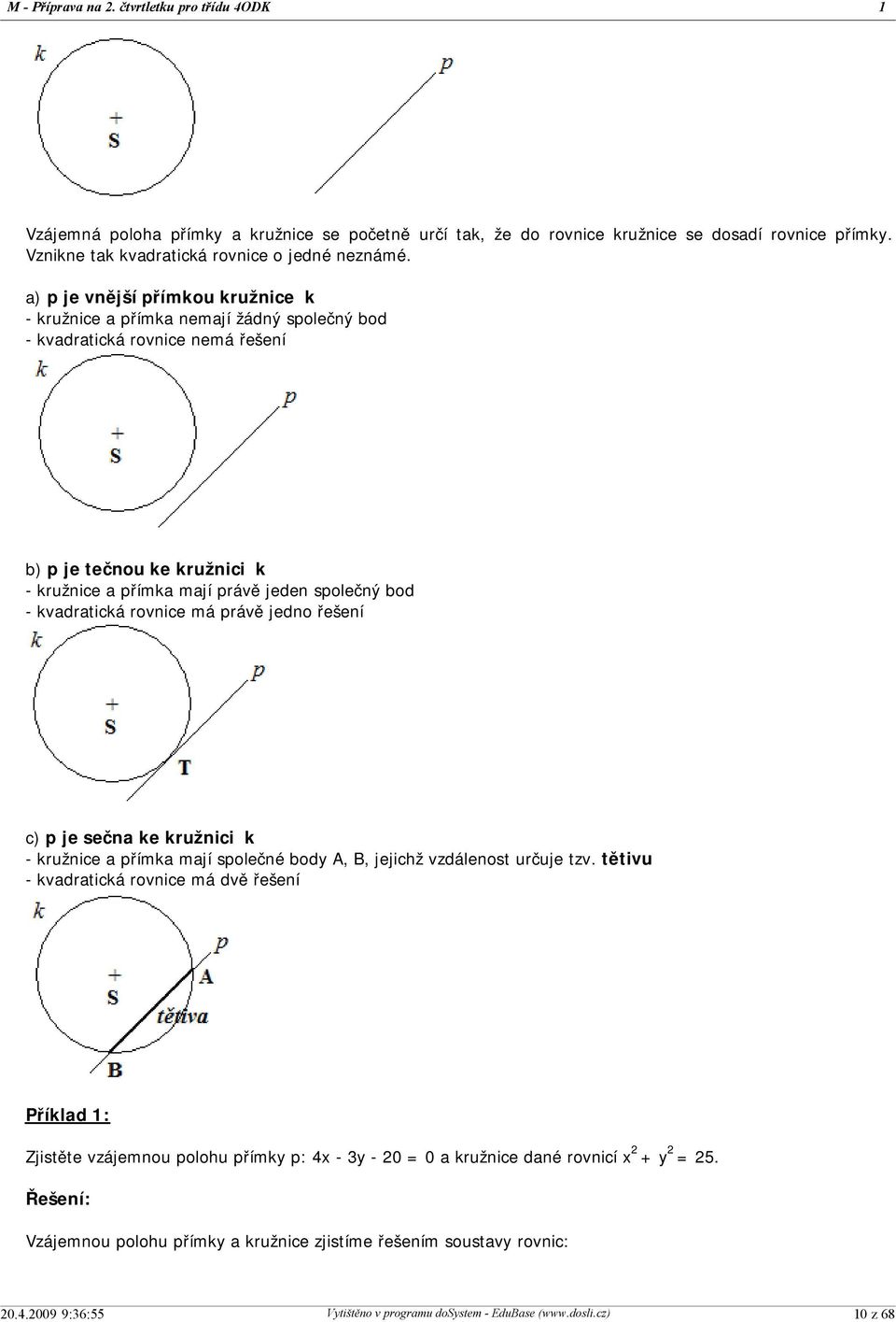 a) p je vnější přímkou kružnice k - kružnice a přímka nemají žádný společný bod - kvadratická rovnice nemá řešení b) p je tečnou ke kružnici k - kružnice a přímka mají právě jeden společný