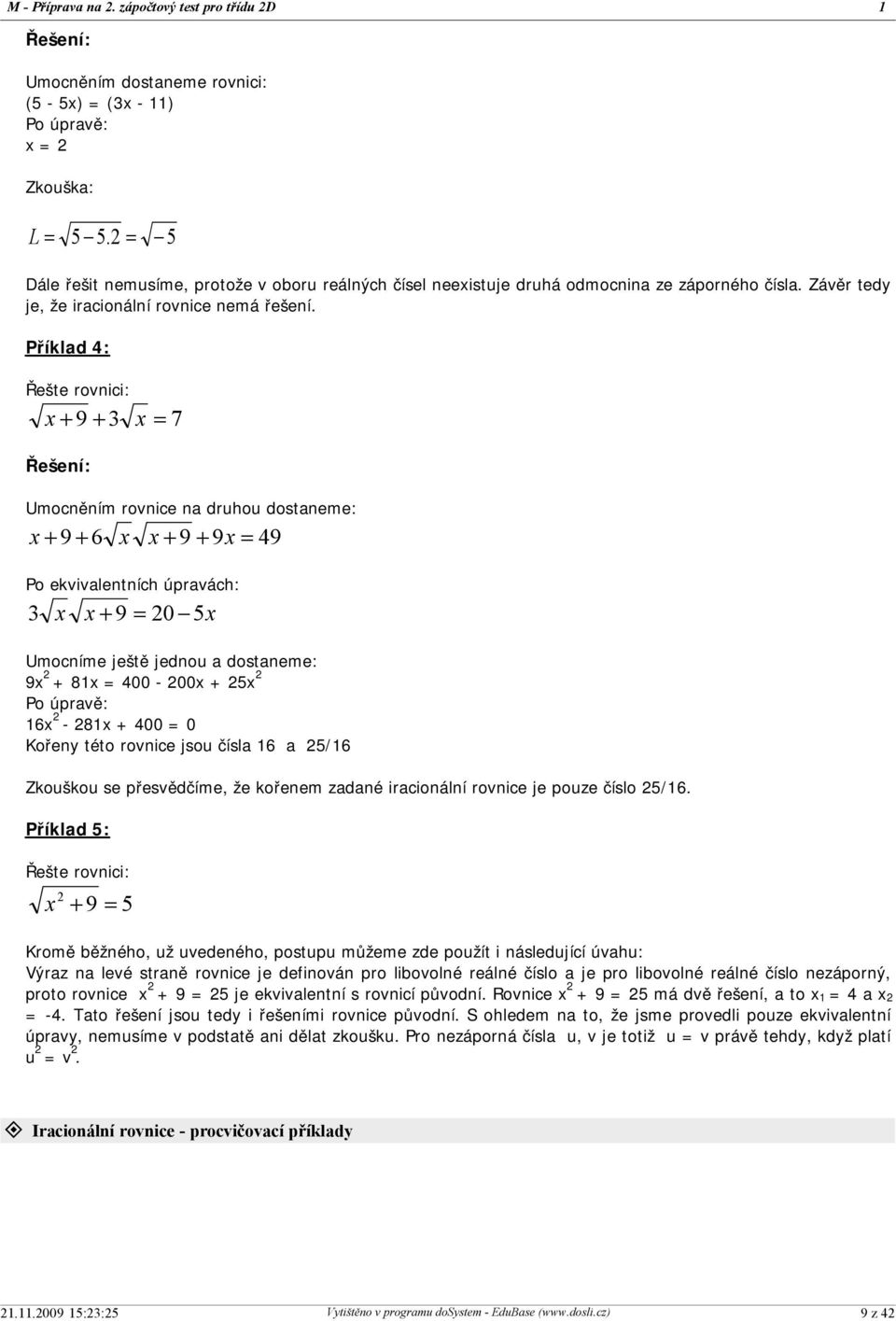 Příklad 4: Řešte rovnici: x + 9 + 3 x = 7 Řešení: Umocněním rovnice na druhou dostaneme: x + 9 + 6 x x + 9 + 9x = 49 Po ekvivalentních úpravách: 3 x x + 9 = 20-5x Umocníme ještě jednou a dostaneme: