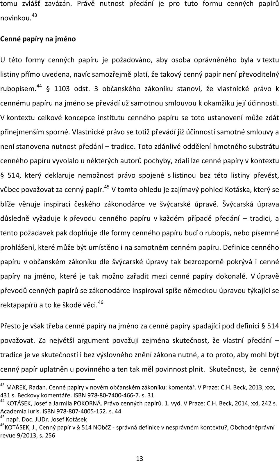 44 1103 odst. 3 občanského zákoníku stanoví, že vlastnické právo k cennému papíru na jméno se převádí už samotnou smlouvou k okamžiku její účinnosti.