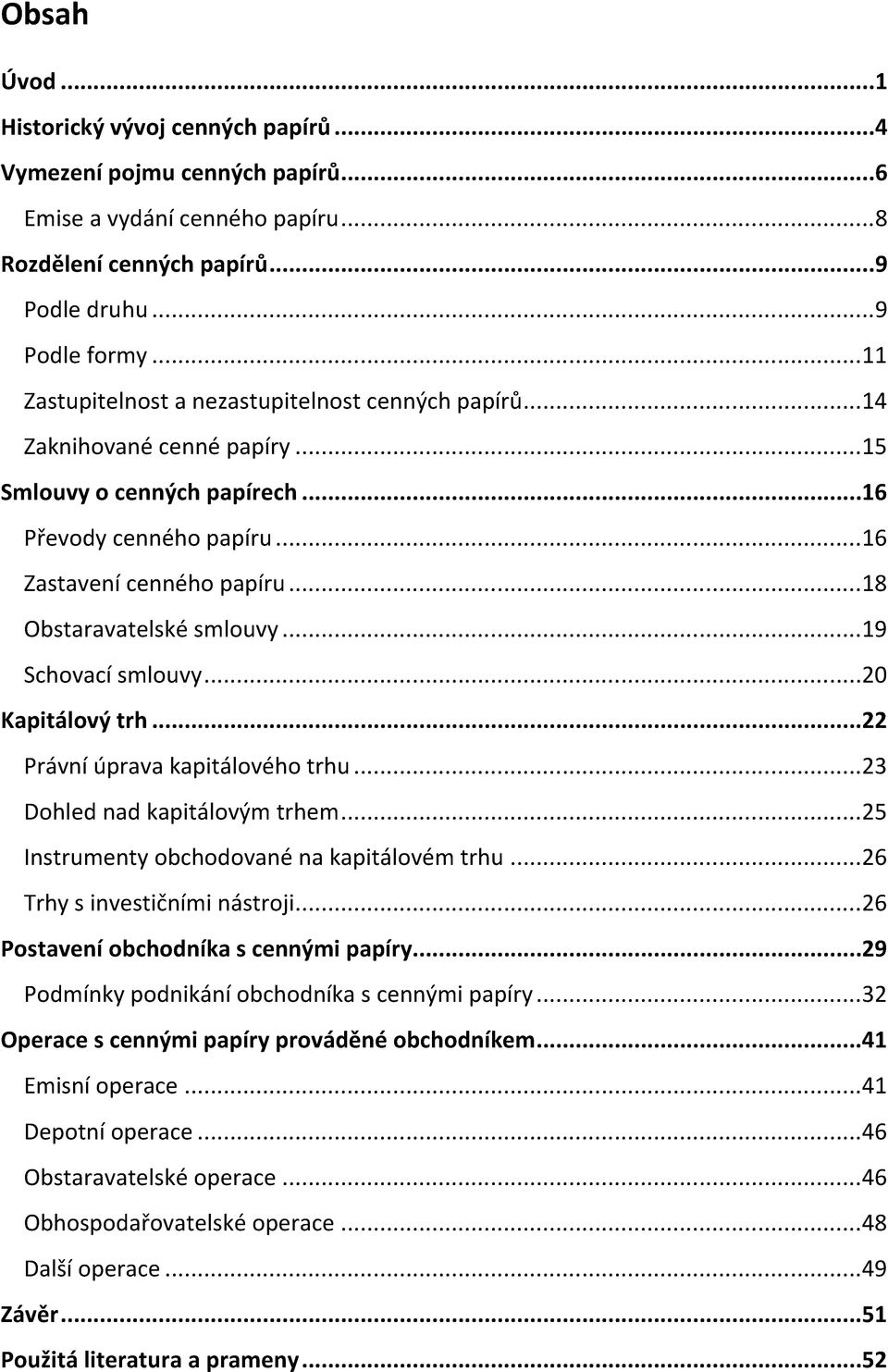 ..18 Obstaravatelské smlouvy...19 Schovací smlouvy...20 Kapitálový trh...22 Právní úprava kapitálového trhu...23 Dohled nad kapitálovým trhem...25 Instrumenty obchodované na kapitálovém trhu.