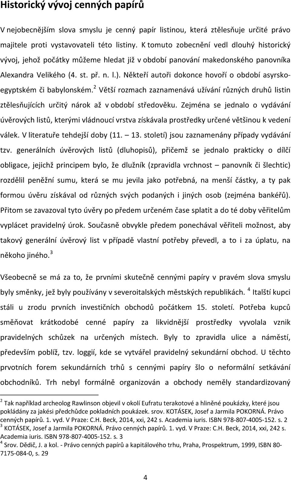 Někteří autoři dokonce hovoří o období asyrskoegyptském či babylonském. 2 Větší rozmach zaznamenává užívání různých druhů listin ztělesňujících určitý nárok až v období středověku.