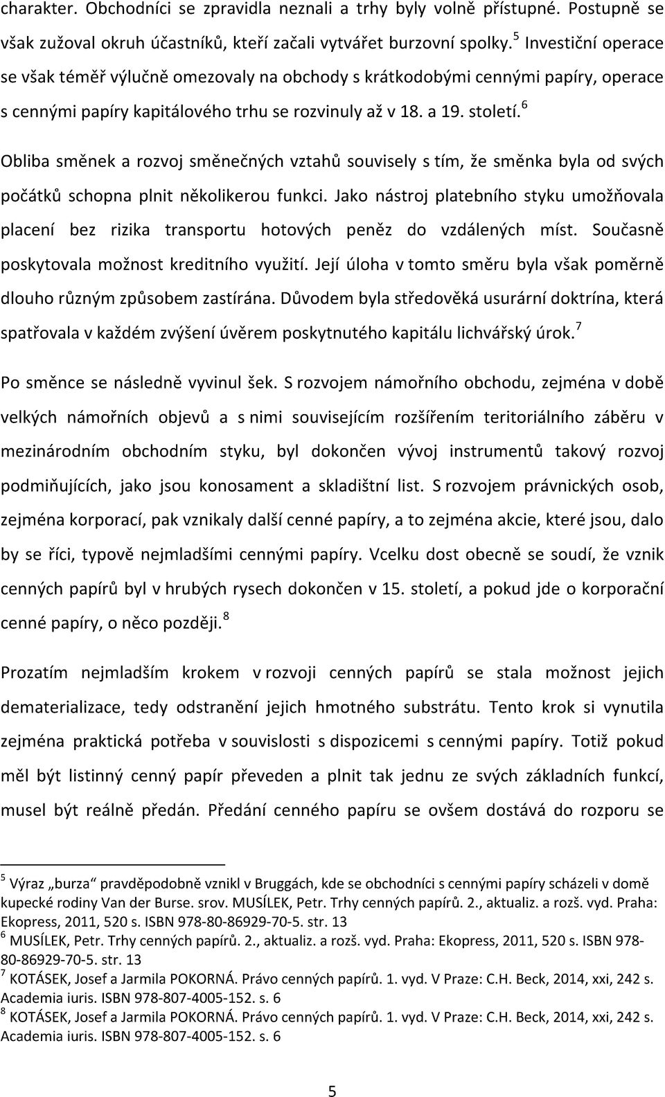 6 Obliba směnek a rozvoj směnečných vztahů souvisely s tím, že směnka byla od svých počátků schopna plnit několikerou funkci.