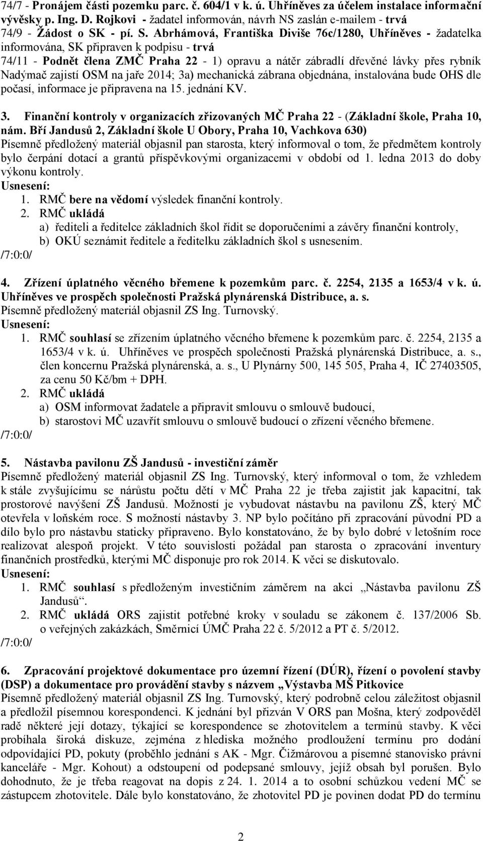 Nadýmač zajistí OSM na jaře 2014; 3a) mechanická zábrana objednána, instalována bude OHS dle počasí, informace je připravena na 15. jednání KV. 3. Finanční kontroly v organizacích zřizovaných MČ Praha 22 - (Základní škole, Praha 10, nám.