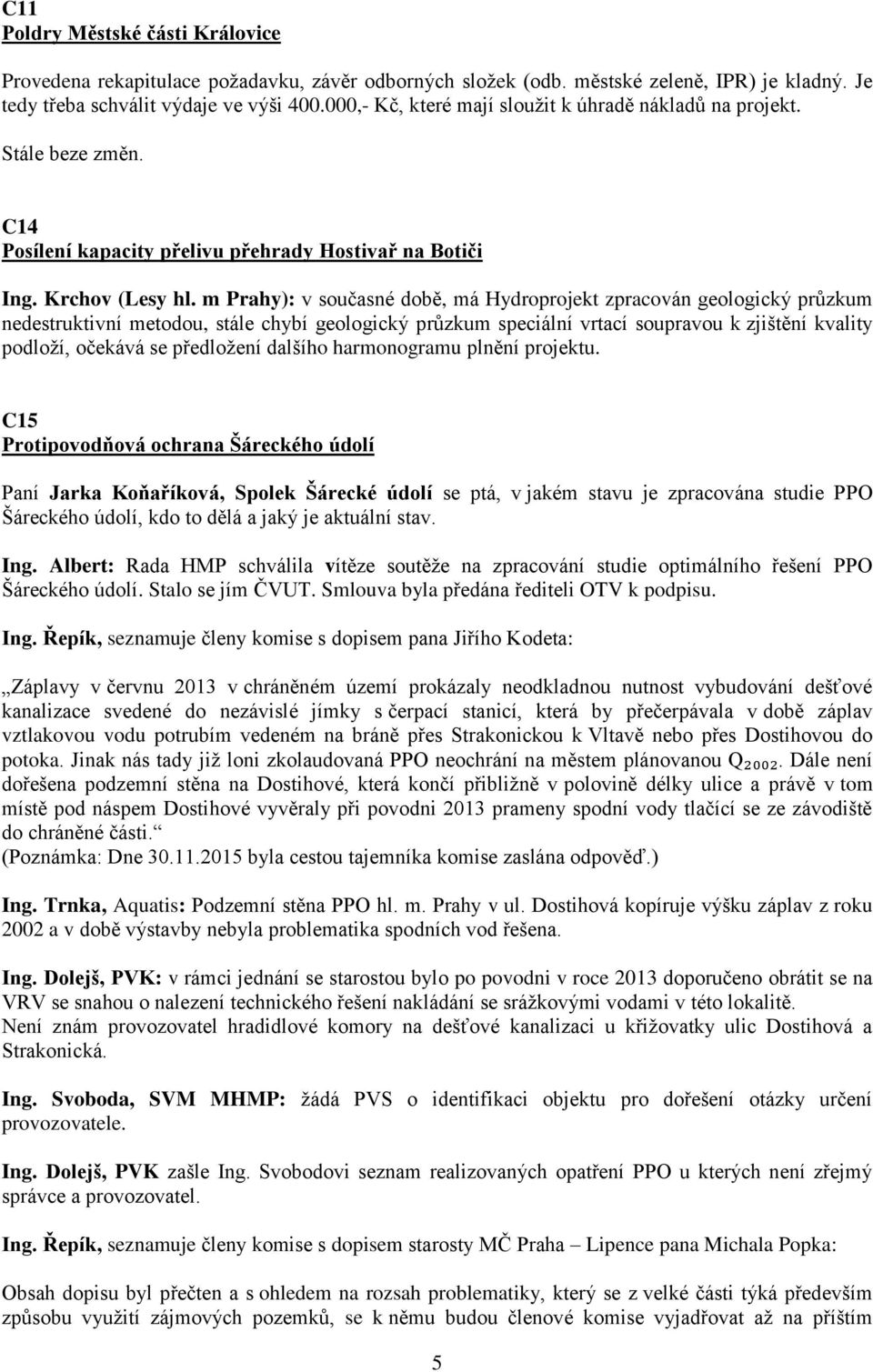 m Prahy): v současné době, má Hydroprojekt zpracován geologický průzkum nedestruktivní metodou, stále chybí geologický průzkum speciální vrtací soupravou k zjištění kvality podloží, očekává se