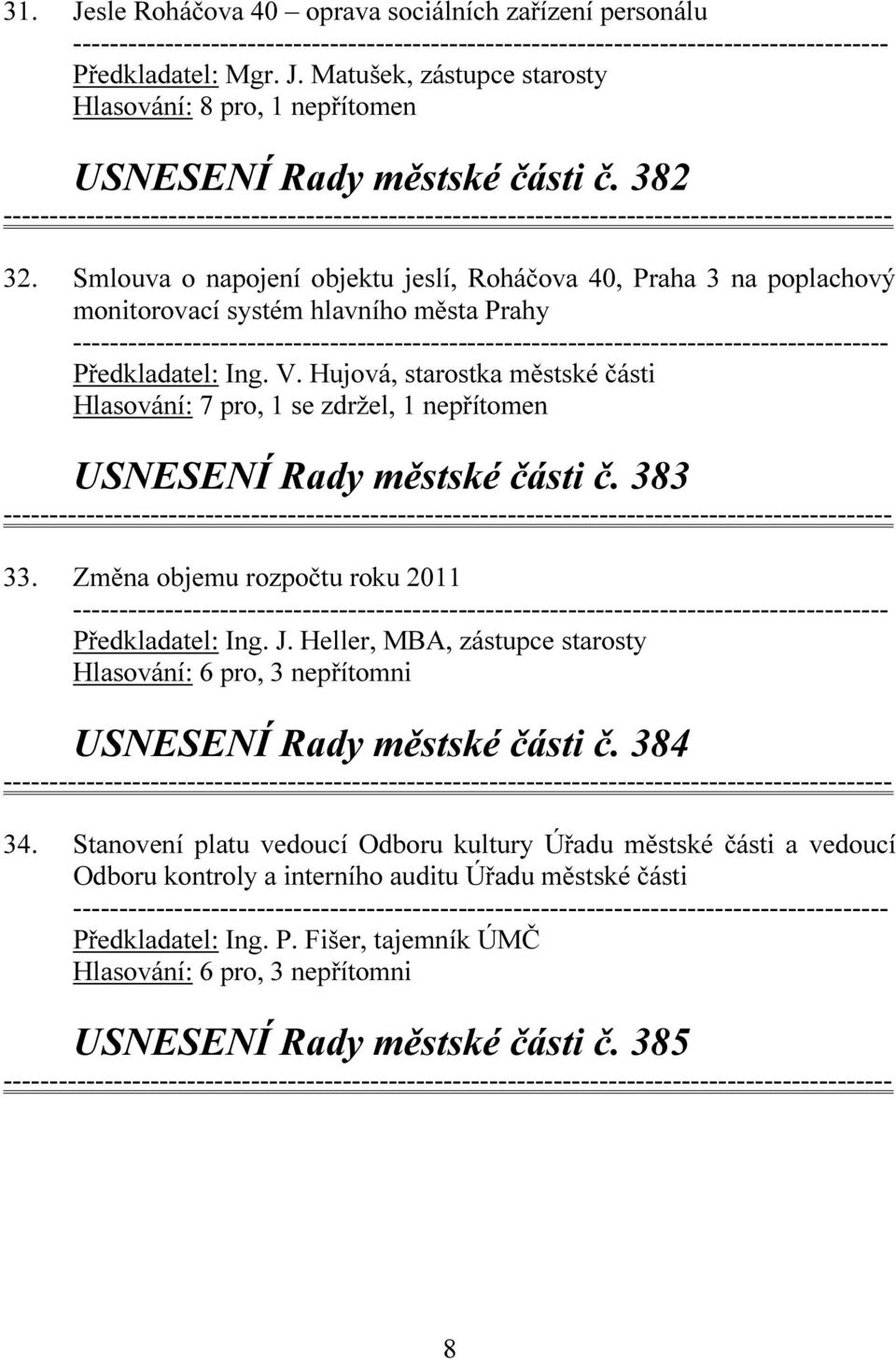 Hujová, starostka městské části Hlasování: 7 pro, 1 se zdržel, 1 nepřítomen USNESENÍ Rady městské části č. 383 33.