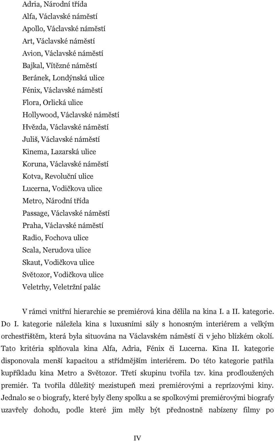 Národní třída Passage, Václavské náměstí Praha, Václavské náměstí Radio, Fochova ulice Scala, Nerudova ulice Skaut, Vodičkova ulice Světozor, Vodičkova ulice Veletrhy, Veletržní palác V rámci vnitřní