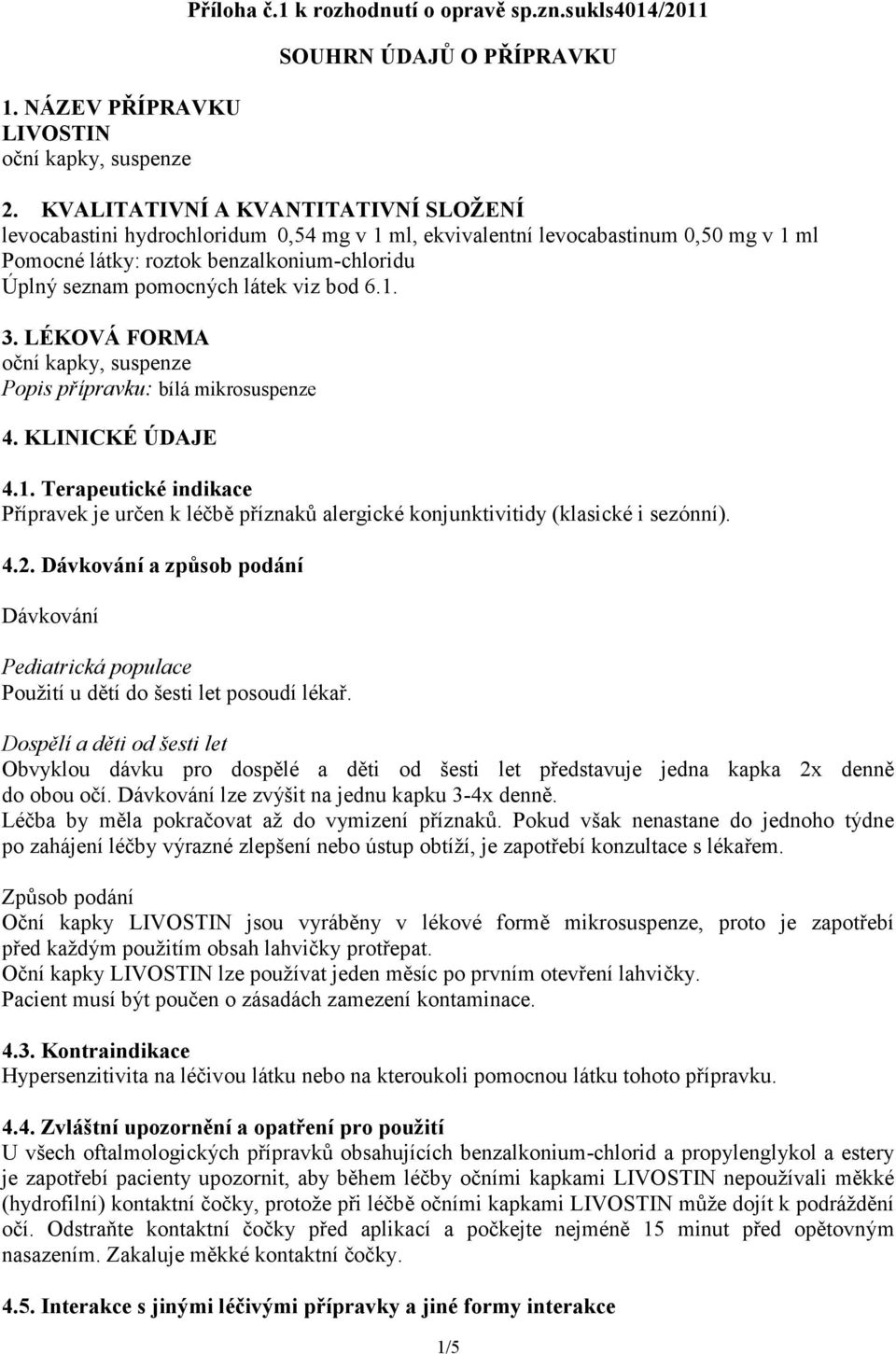 viz bod 6.1. 3. LÉKOVÁ FORMA oční kapky, suspenze Popis přípravku: bílá mikrosuspenze 4. KLINICKÉ ÚDAJE 4.1. Terapeutické indikace Přípravek je určen k léčbě příznaků alergické konjunktivitidy (klasické i sezónní).