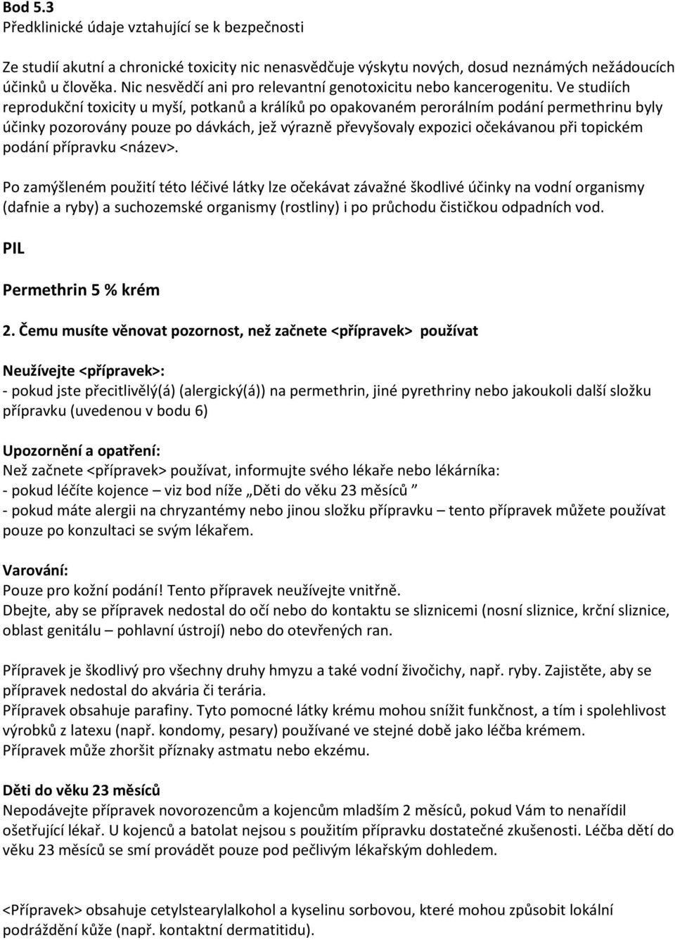 Ve studiích reprodukční toxicity u myší, potkanů a králíků po opakovaném perorálním podání permethrinu byly účinky pozorovány pouze po dávkách, jež výrazně převyšovaly expozici očekávanou při