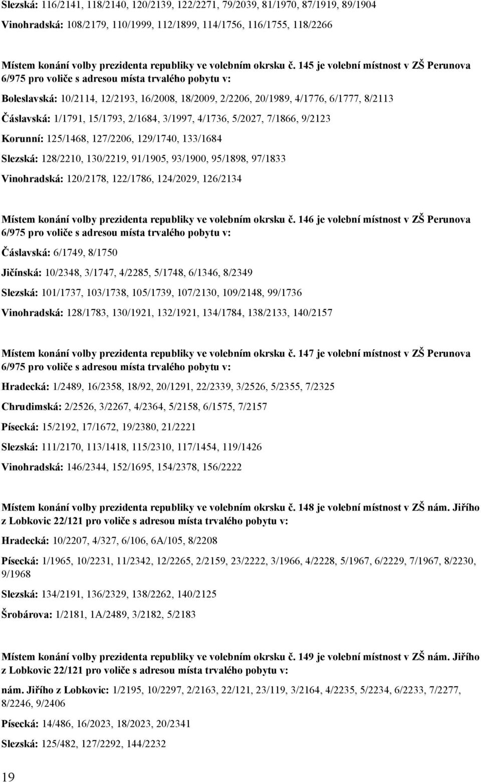 145 je volební místnost v ZŠ Perunova 6/975 pro voliče s adresou místa trvalého pobytu v: Boleslavská: 10/2114, 12/2193, 16/2008, 18/2009, 2/2206, 20/1989, 4/1776, 6/1777, 8/2113 Čáslavská: 1/1791,