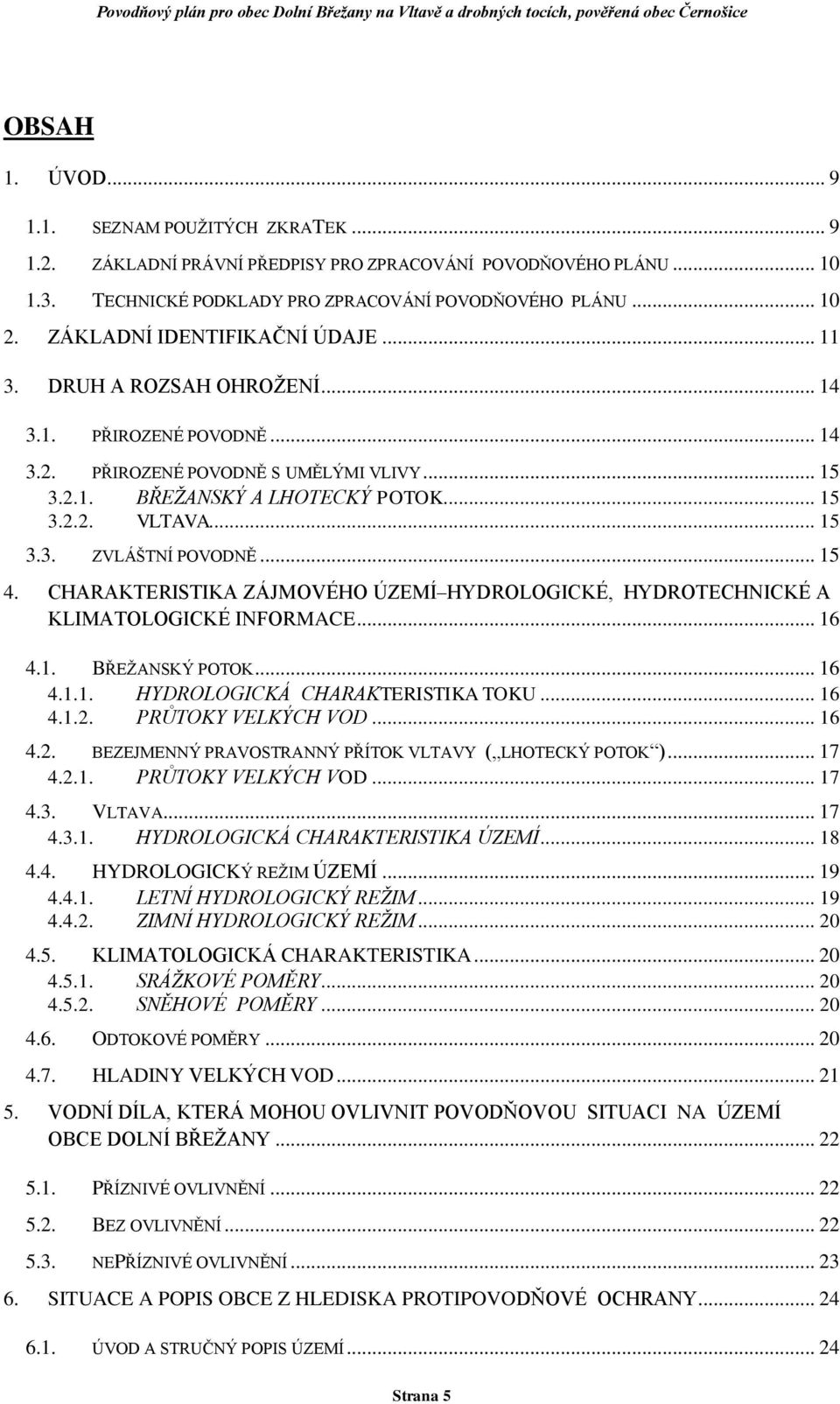 .. 15 3.3. ZVLÁŠTNÍ POVODNĚ... 15 4. CHARAKTERISTIKA ZÁJMOVÉHO ÚZEMÍ HYDROLOGICKÉ, HYDROTECHNICKÉ A KLIMATOLOGICKÉ INFORMACE... 16 4.1. BŘEŽANSKÝ POTOK... 16 4.1.1. HYDROLOGICKÁ CHARAKTERISTIKA TOKU.