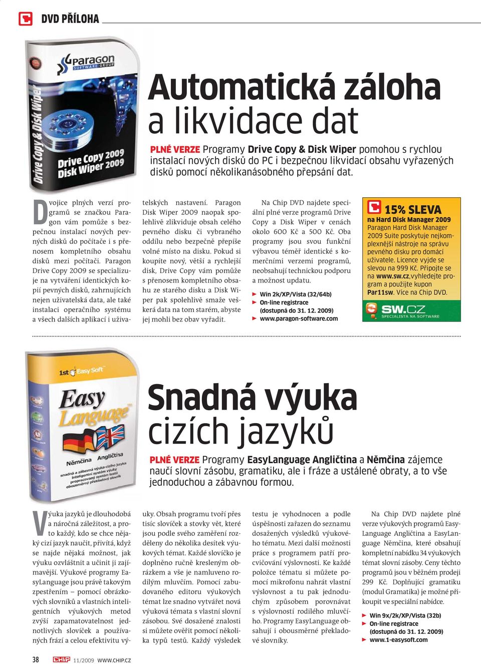 Paragon Drive Copy 2009 se specializuje na vytváření identických kopií pevných disků, zahrnujících nejen uživatelská data, ale také instalaci operačního systému a všech dalších aplikací i