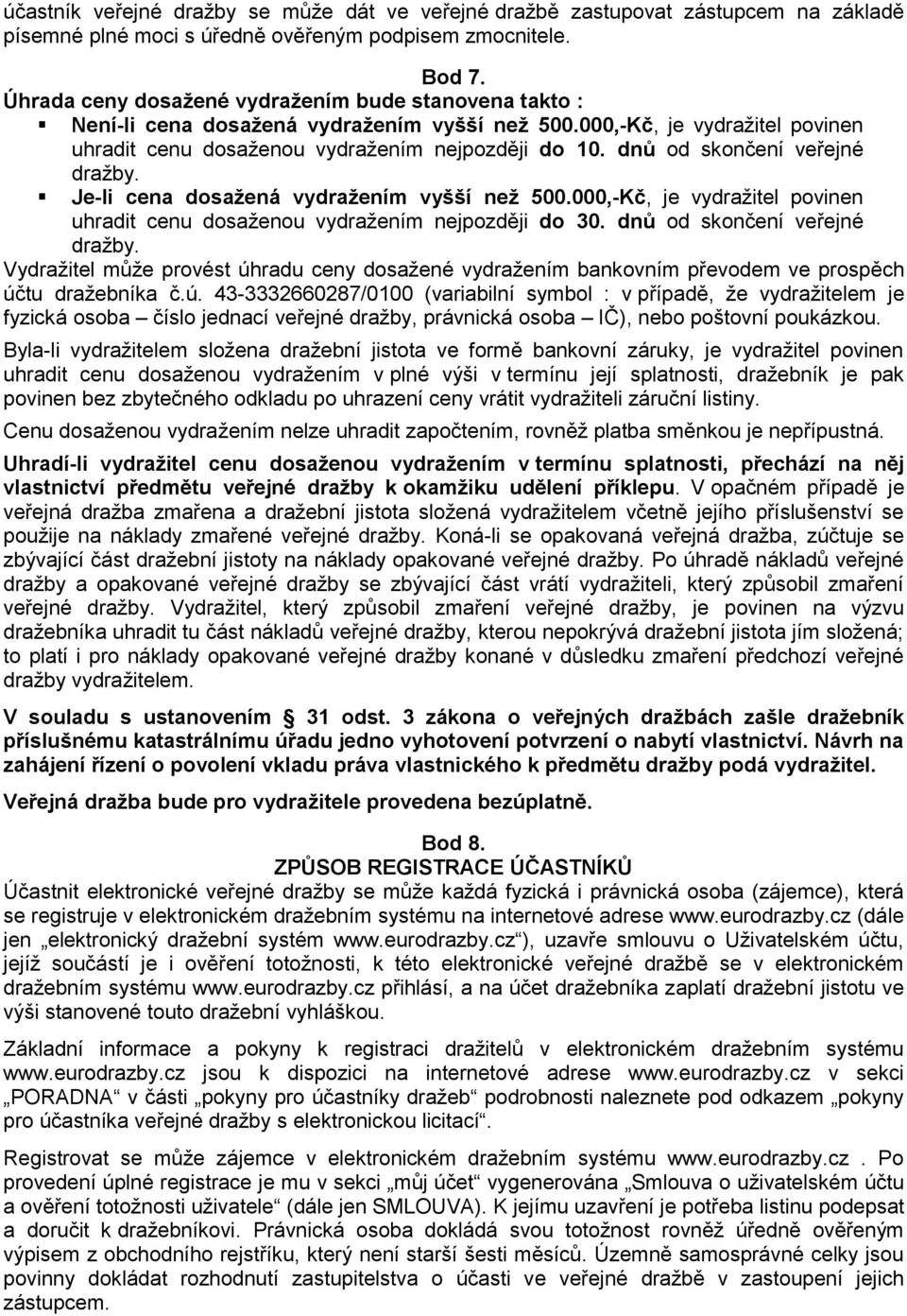 dnů od skončení veřejné dražby. Je-li cena dosažená vydražením vyšší než 500.000,-Kč, je vydražitel povinen uhradit cenu dosaženou vydražením nejpozději do 30. dnů od skončení veřejné dražby.