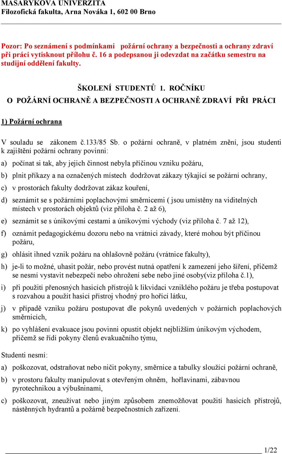 o požární ochraně, v platném znění, jsou studenti k zajištění požární ochrany povinni: a) počínat si tak, aby jejich činnost nebyla příčinou vzniku požáru, b) plnit příkazy a na označených místech