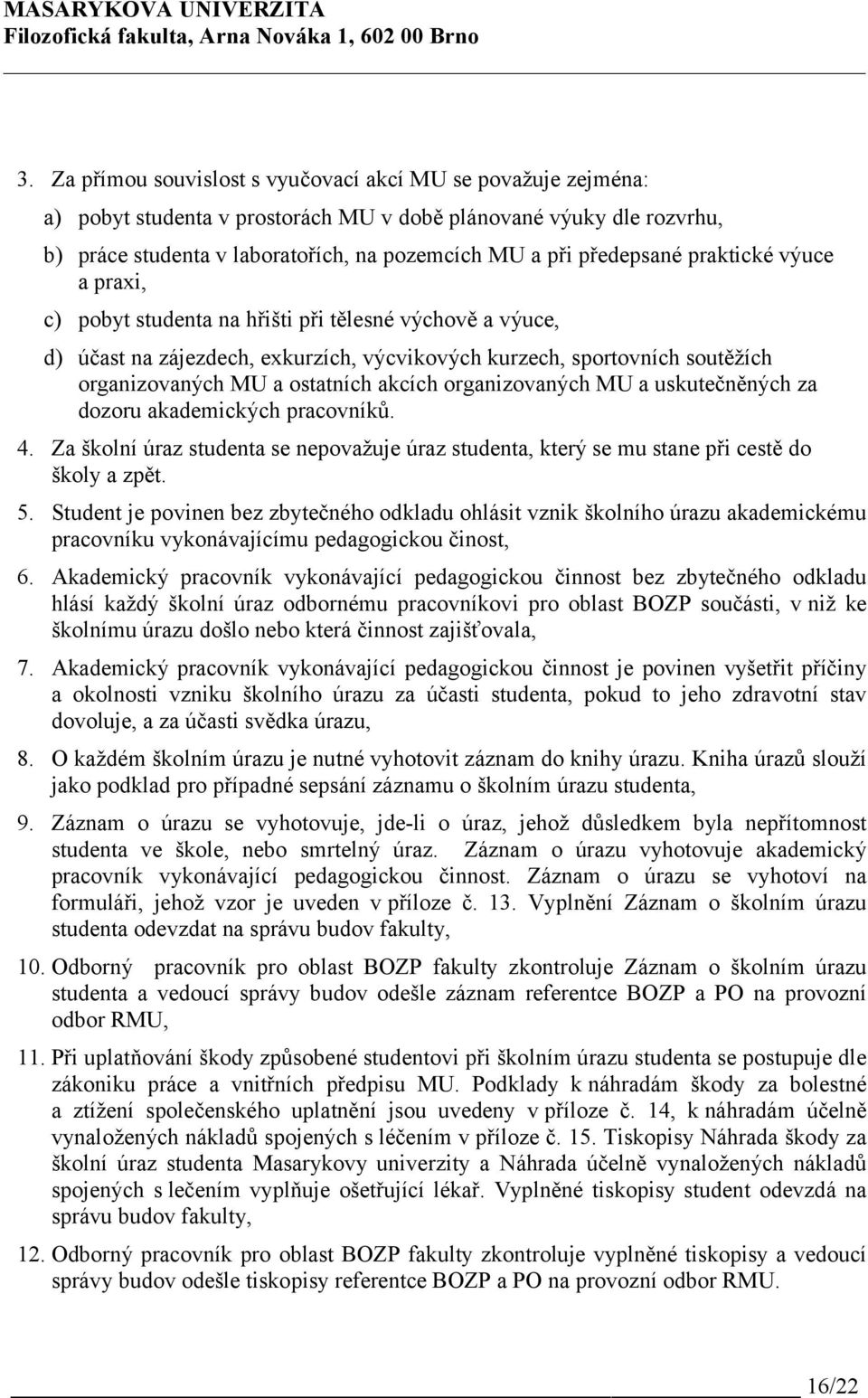 akcích organizovaných MU a uskutečněných za dozoru akademických pracovníků. 4. Za školní úraz studenta se nepovažuje úraz studenta, který se mu stane při cestě do školy a zpět. 5.