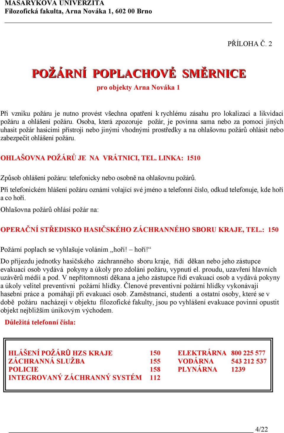 OHLAŠOVNA POŽÁRŮ JE NA VRÁTNICI, TEL. LINKA: 1510 Způsob ohlášení požáru: telefonicky nebo osobně na ohlašovnu požárů.