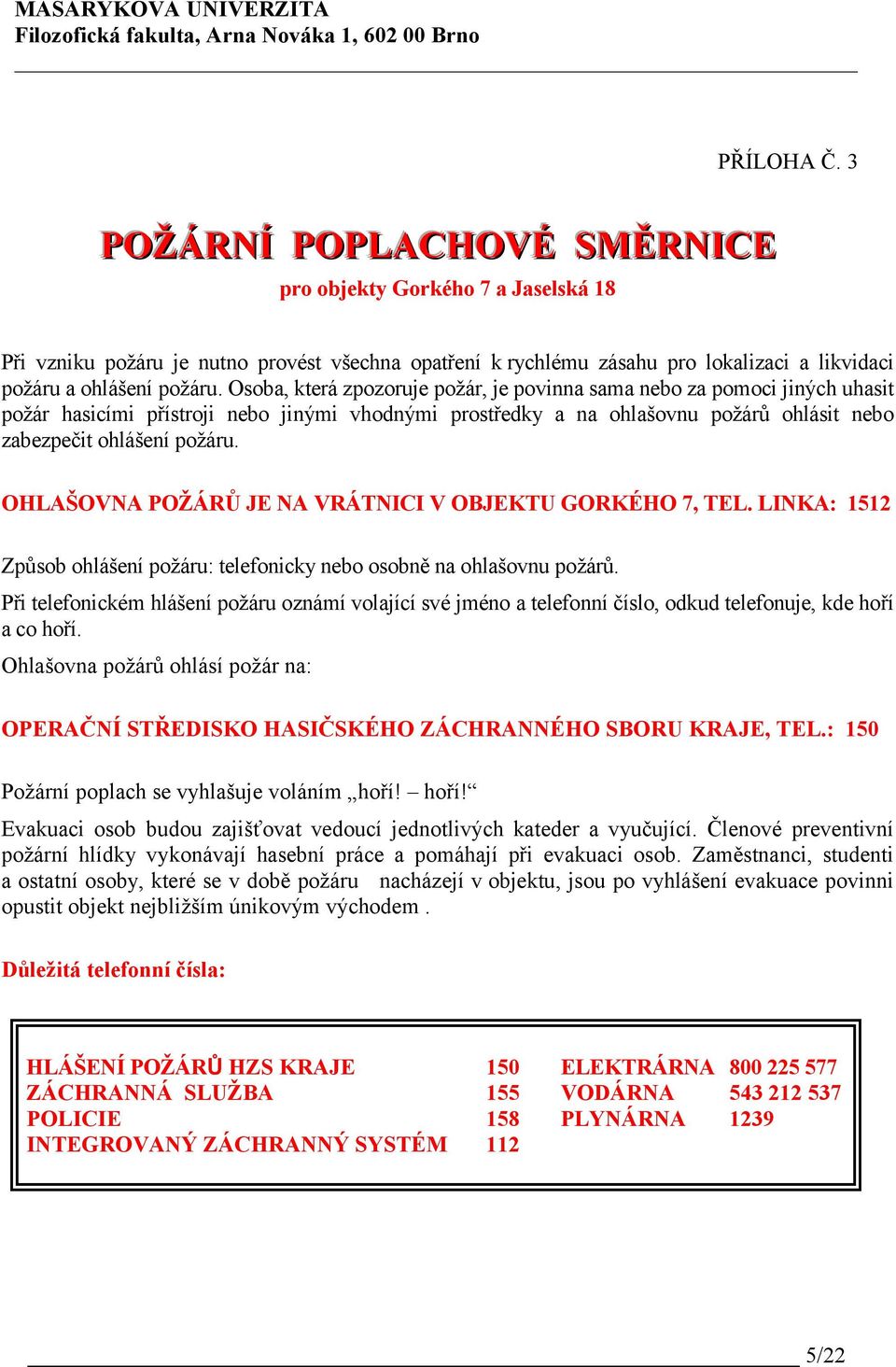 OHLAŠOVNA POŽÁRŮ JE NA VRÁTNICI V OBJEKTU GORKÉHO 7, TEL. LINKA: 1512 Způsob ohlášení požáru: telefonicky nebo osobně na ohlašovnu požárů.