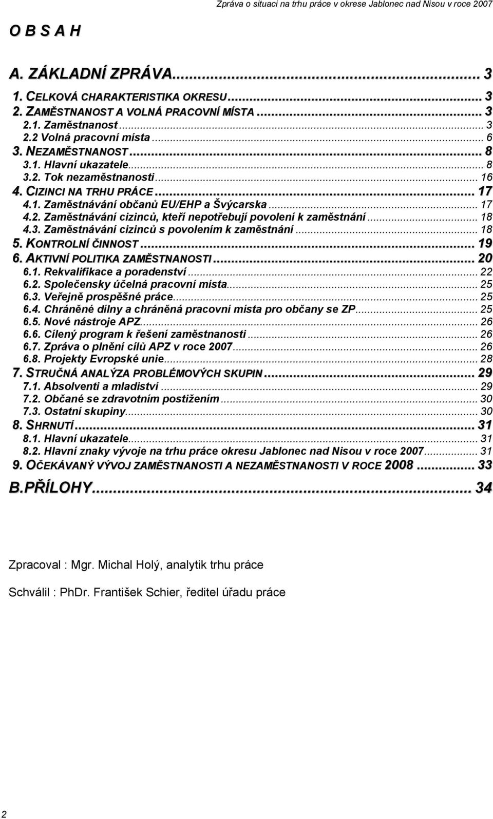 .. 18 4.3. Zaměstnávání cizinců s povolením k zaměstnání... 18 5. KONTROLNÍ ČINNOST... 19 6. AKTIVNÍ POLITIKA ZAMĚSTNANOSTI... 20 6.1. Rekvalifikace a poradenství... 22 6.2. Společensky účelná pracovní místa.