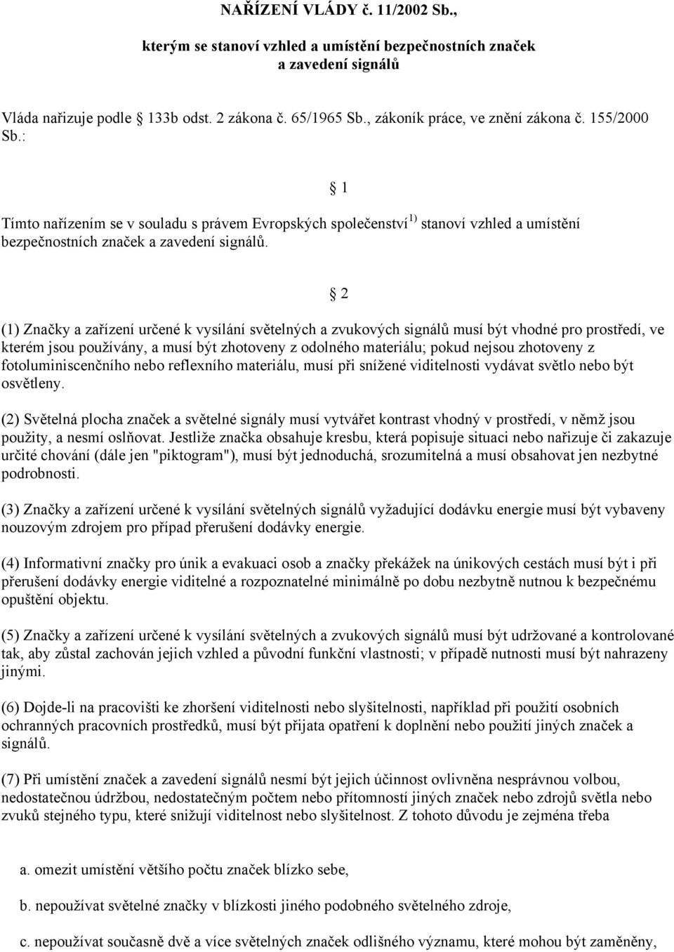 1 2 (1) Značky a zařízení určené k vysílání světelných a zvukových signálů musí být vhodné pro prostředí, ve kterém jsou používány, a musí být zhotoveny z odolného materiálu; pokud nejsou zhotoveny z