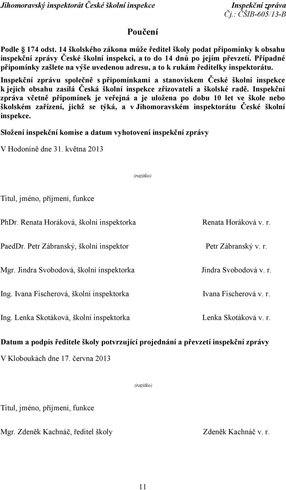 Inspekční zprávu společně s připomínkami a stanoviskem České školní inspekce k jejich obsahu zasílá Česká školní inspekce zřizovateli a školské radě.