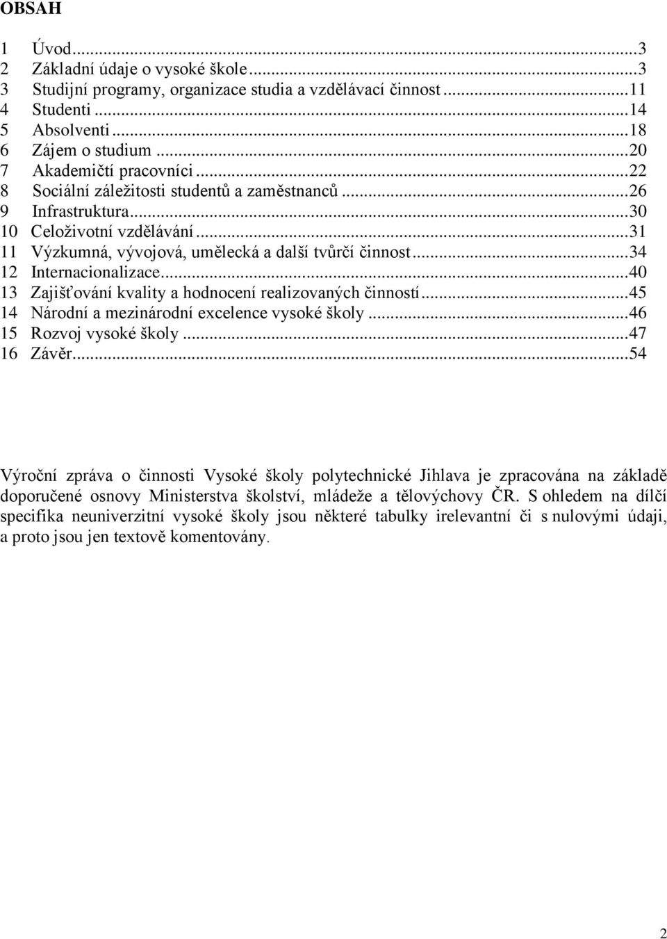.. 34 12 Internacionalizace... 40 13 Zajišťování kvality a hodnocení realizovaných činností... 45 14 Národní a mezinárodní excelence vysoké školy... 46 15 Rozvoj vysoké školy... 47 16 Závěr.