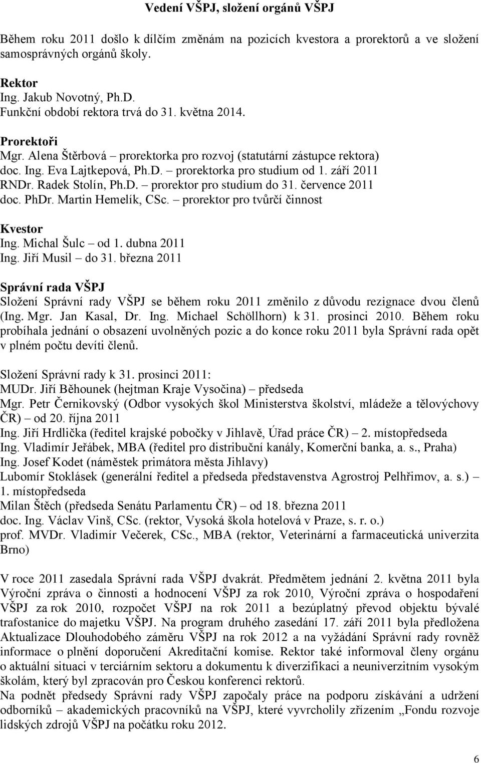 září 2011 RNDr. Radek Stolín, Ph.D. prorektor pro studium do 31. července 2011 doc. PhDr. Martin Hemelík, CSc. prorektor pro tvůrčí činnost Kvestor Ing. Michal Šulc od 1. dubna 2011 Ing.