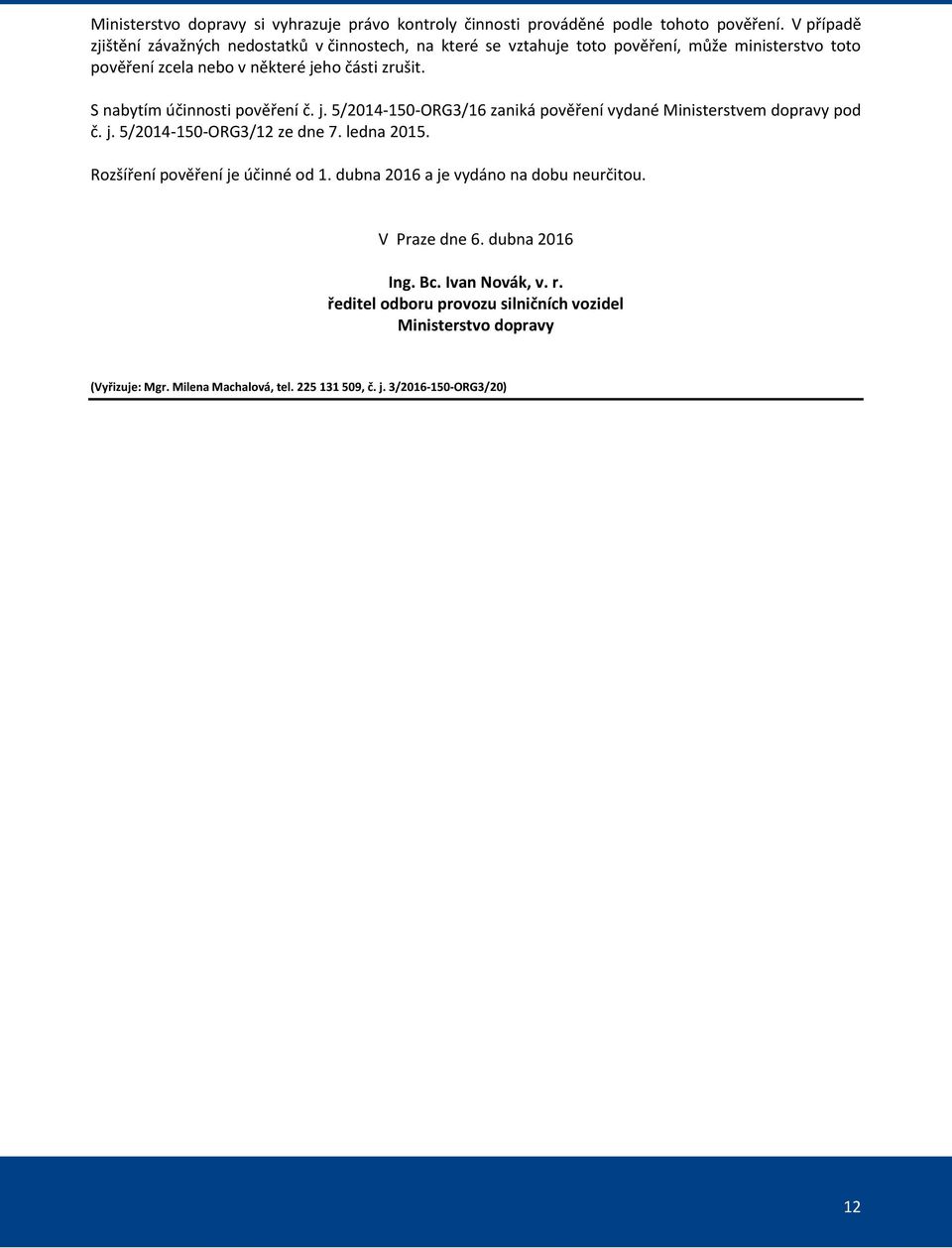 S nabytím účinnosti pověření č. j. 5/2014-150-ORG3/16 zaniká pověření vydané Ministerstvem dopravy pod č. j. 5/2014-150-ORG3/12 ze dne 7. ledna 2015.