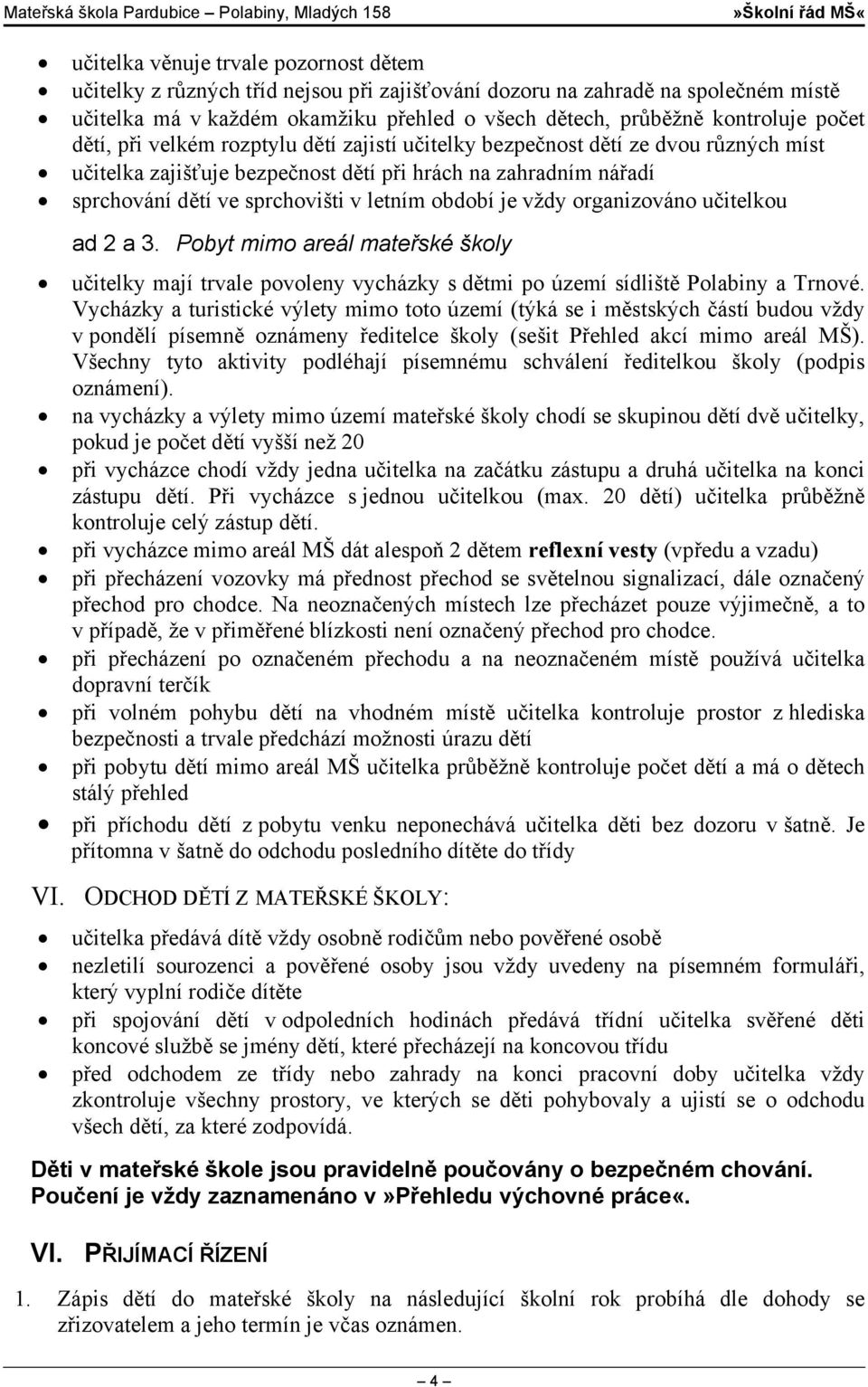 období je vždy organizováno učitelkou ad 2 a 3. Pobyt mimo areál mateřské školy učitelky mají trvale povoleny vycházky s dětmi po území sídliště Polabiny a Trnové.