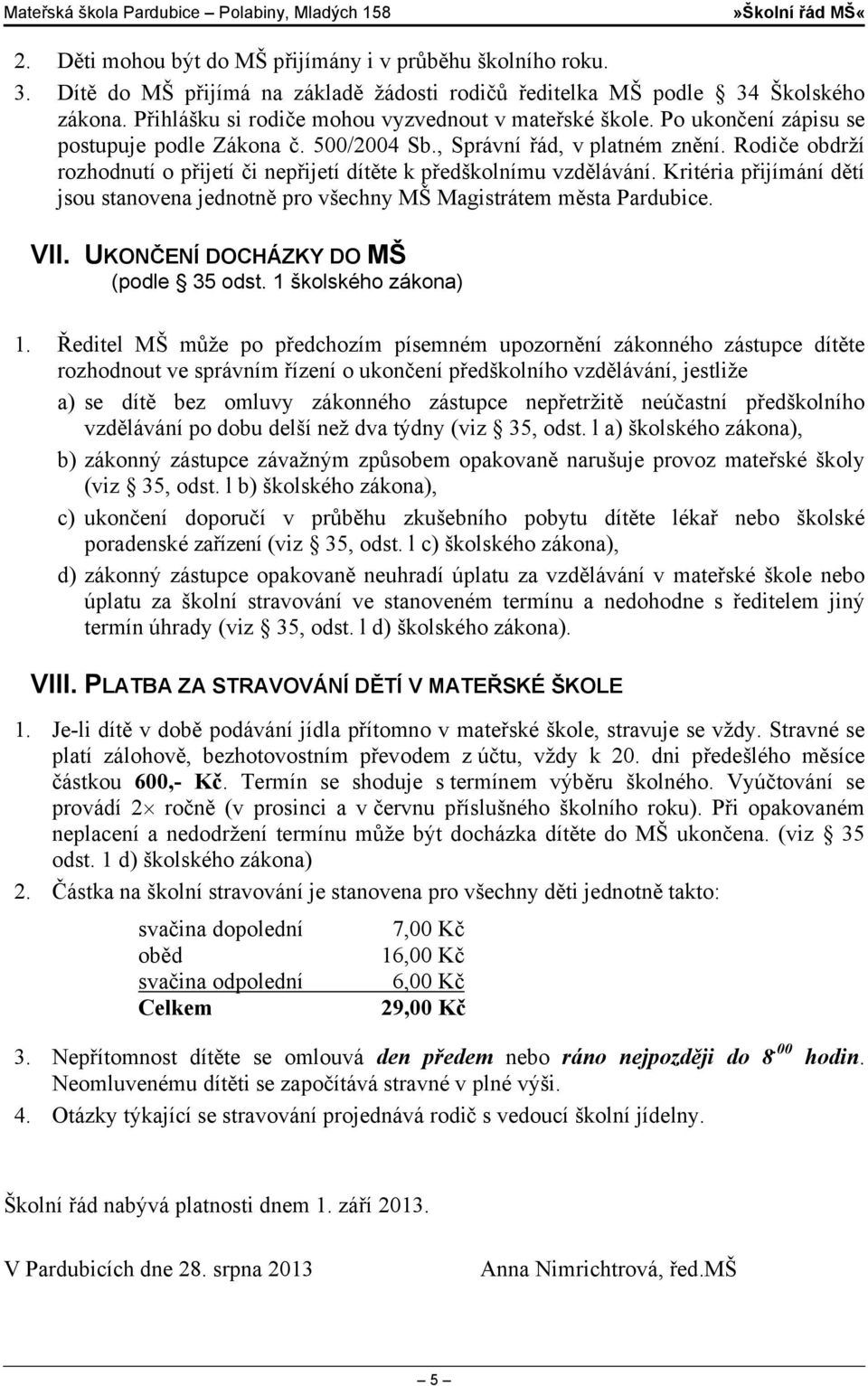 Rodiče obdrží rozhodnutí o přijetí či nepřijetí dítěte k předškolnímu vzdělávání. Kritéria přijímání dětí jsou stanovena jednotně pro všechny MŠ Magistrátem města Pardubice. VII.