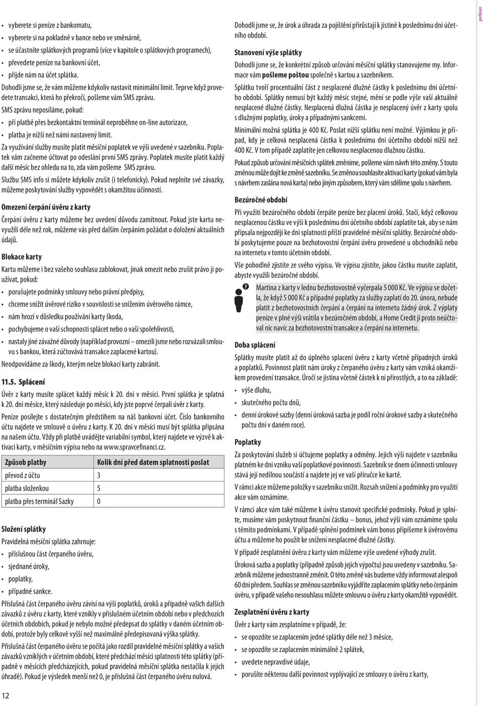 SMS zprávu neposíláme, pokud: při platbě přes bezkontaktní terminál neproběhne on-line autorizace, platba je nižší než námi nastavený limit.