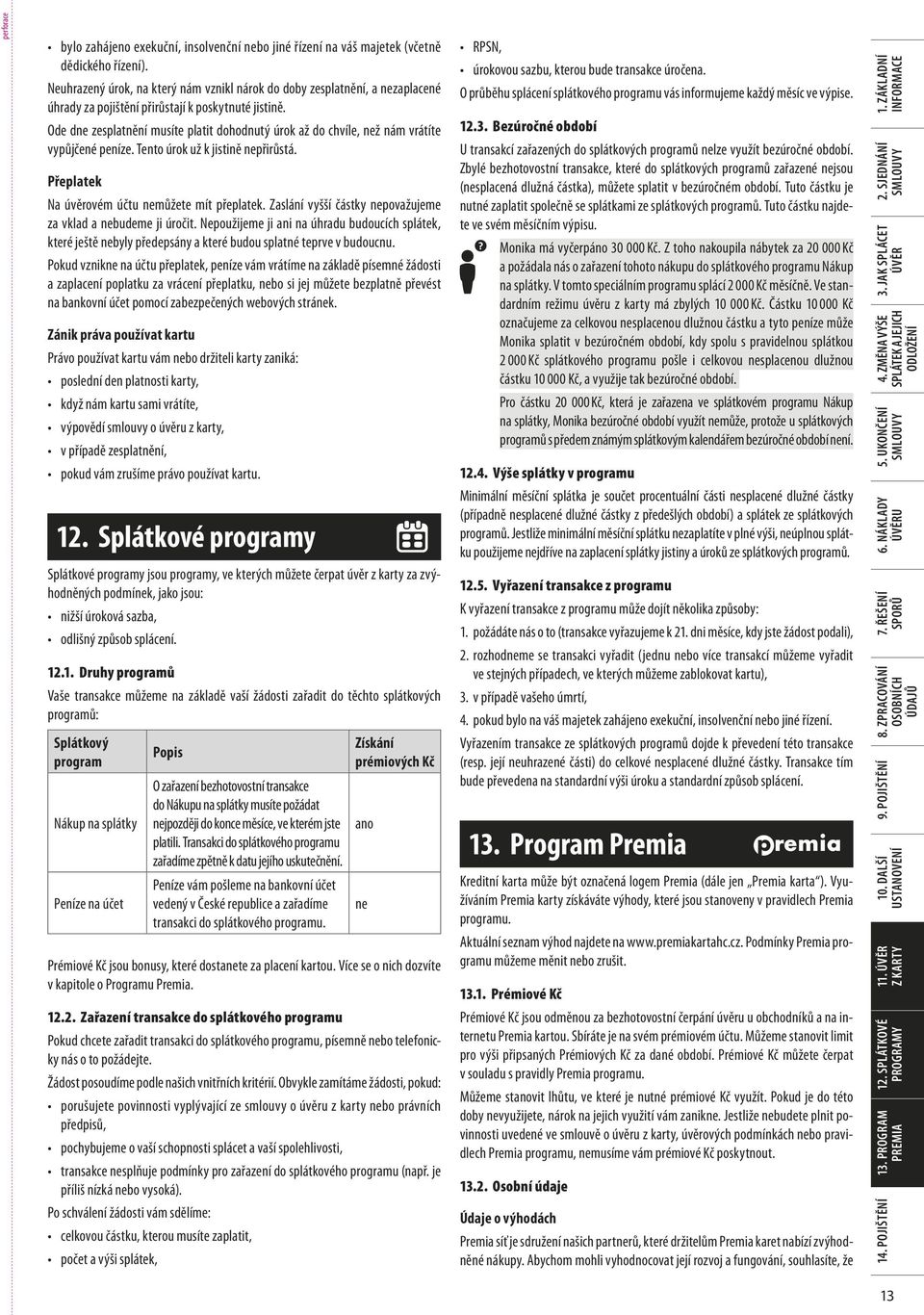 Ode dne zesplatnění musíte platit dohodnutý úrok až do chvíle, než nám vrátíte vypůjčené peníze. Tento úrok už k jistině nepřirůstá. Přeplatek Na úvěrovém účtu nemůžete mít přeplatek.