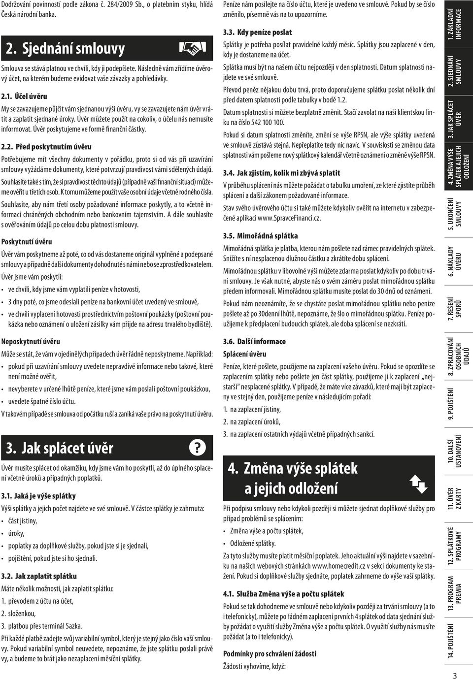 Účel úvěru My se zavazujeme půjčit vám sjednanou výši úvěru, vy se zavazujete nám úvěr vrátit a zaplatit sjednané úroky. Úvěr můžete použít na cokoliv, o účelu nás nemusíte informovat.