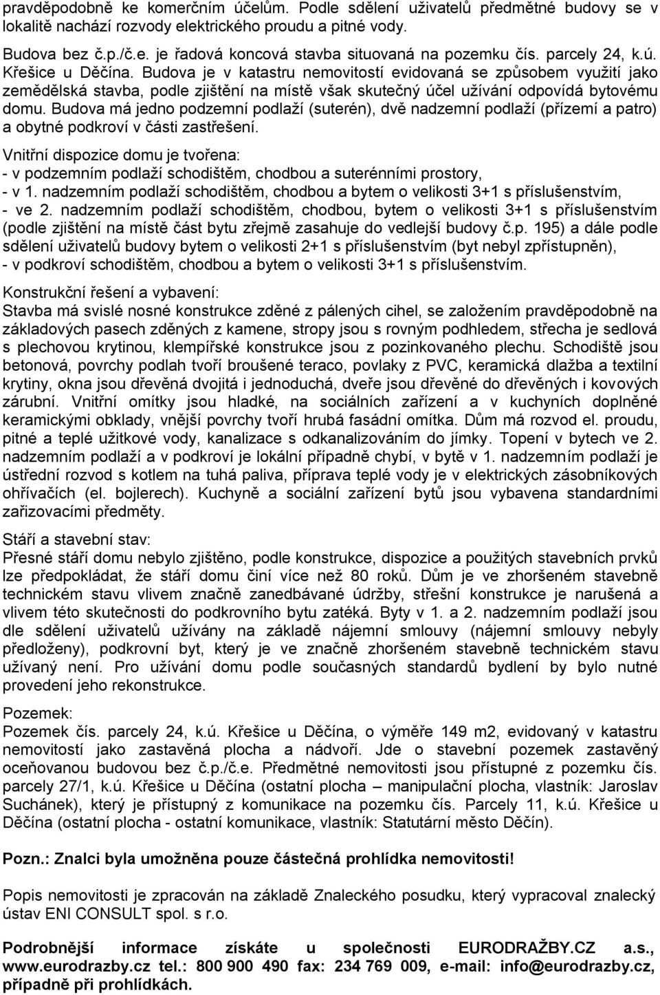 Budova má jedno podzemní podlaží (suterén), dvě nadzemní podlaží (přízemí a patro) a obytné podkroví v části zastřešení.
