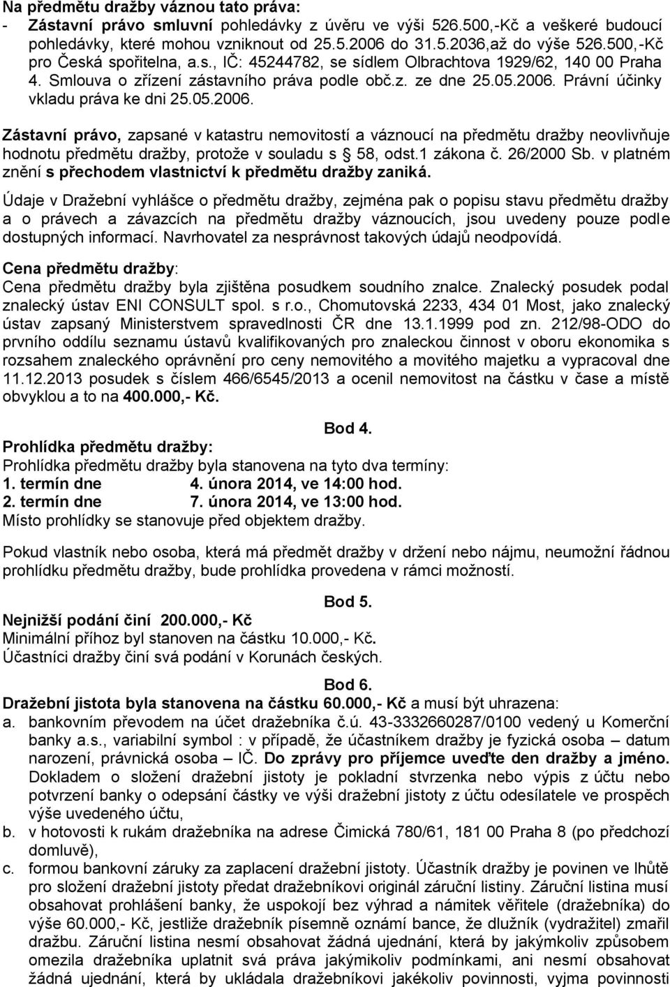 Právní účinky vkladu práva ke dni 25.05.2006. Zástavní právo, zapsané v katastru nemovitostí a váznoucí na předmětu dražby neovlivňuje hodnotu předmětu dražby, protože v souladu s 58, odst.1 zákona č.
