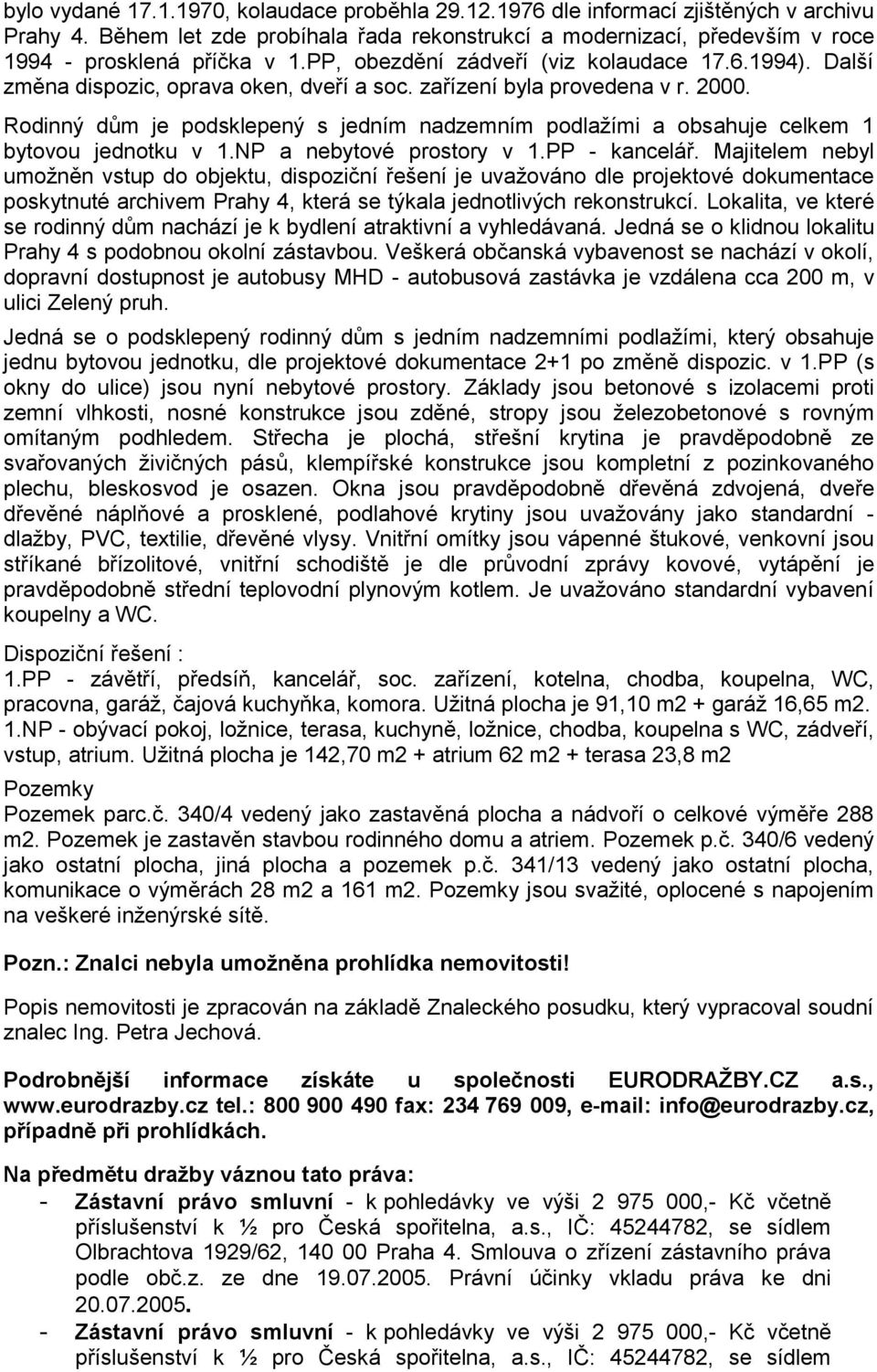 Rodinný dům je podsklepený s jedním nadzemním podlažími a obsahuje celkem 1 bytovou jednotku v 1.NP a nebytové prostory v 1.PP - kancelář.