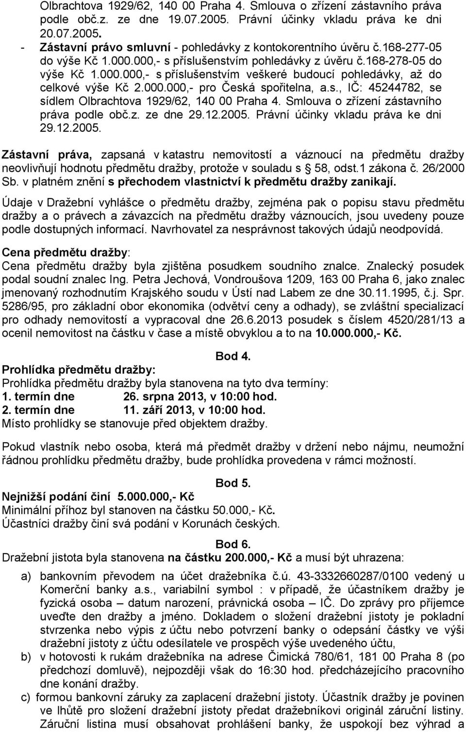s., IČ: 45244782, se sídlem Olbrachtova 1929/62, 140 00 Praha 4. Smlouva o zřízení zástavního práva podle obč.z. ze dne 29.12.2005.