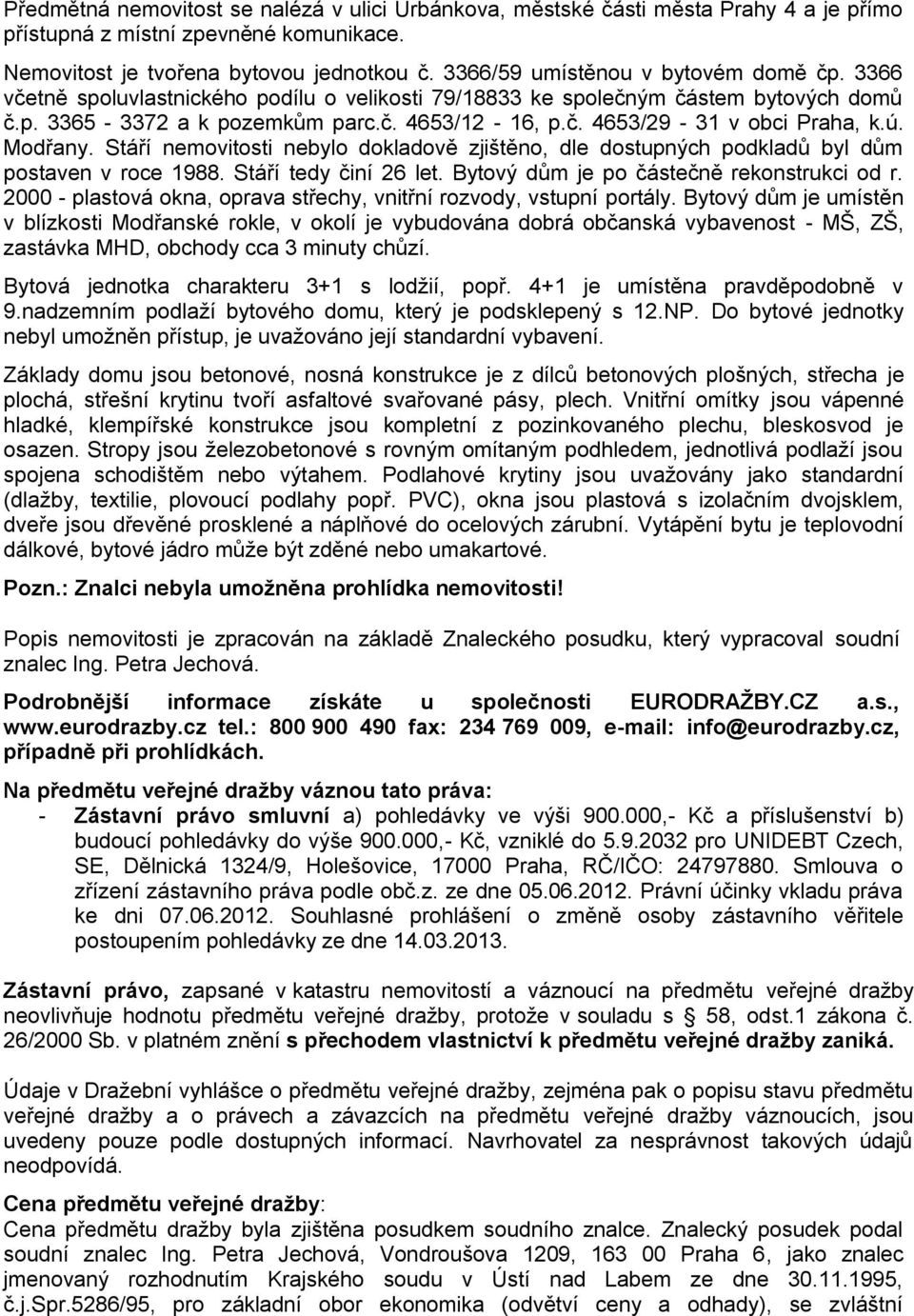 ú. Modřany. Stáří nemovitosti nebylo dokladově zjištěno, dle dostupných podkladů byl dům postaven v roce 1988. Stáří tedy činí 26 let. Bytový dům je po částečně rekonstrukci od r.