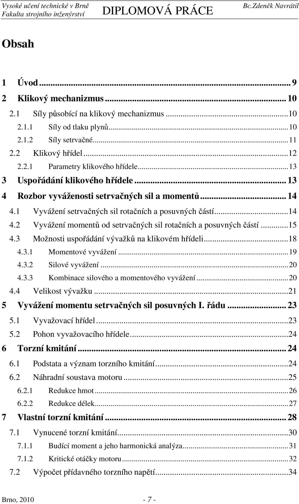 ..5 4.3 Možnosti uspořádání vývažků na klikovém hřídeli...8 4.3. Momentové vyvážení...9 4.3. Silové vyvážení... 4.3.3 Kombinace silového a momentového vyvážení... 4.4 Velikost vývažku.