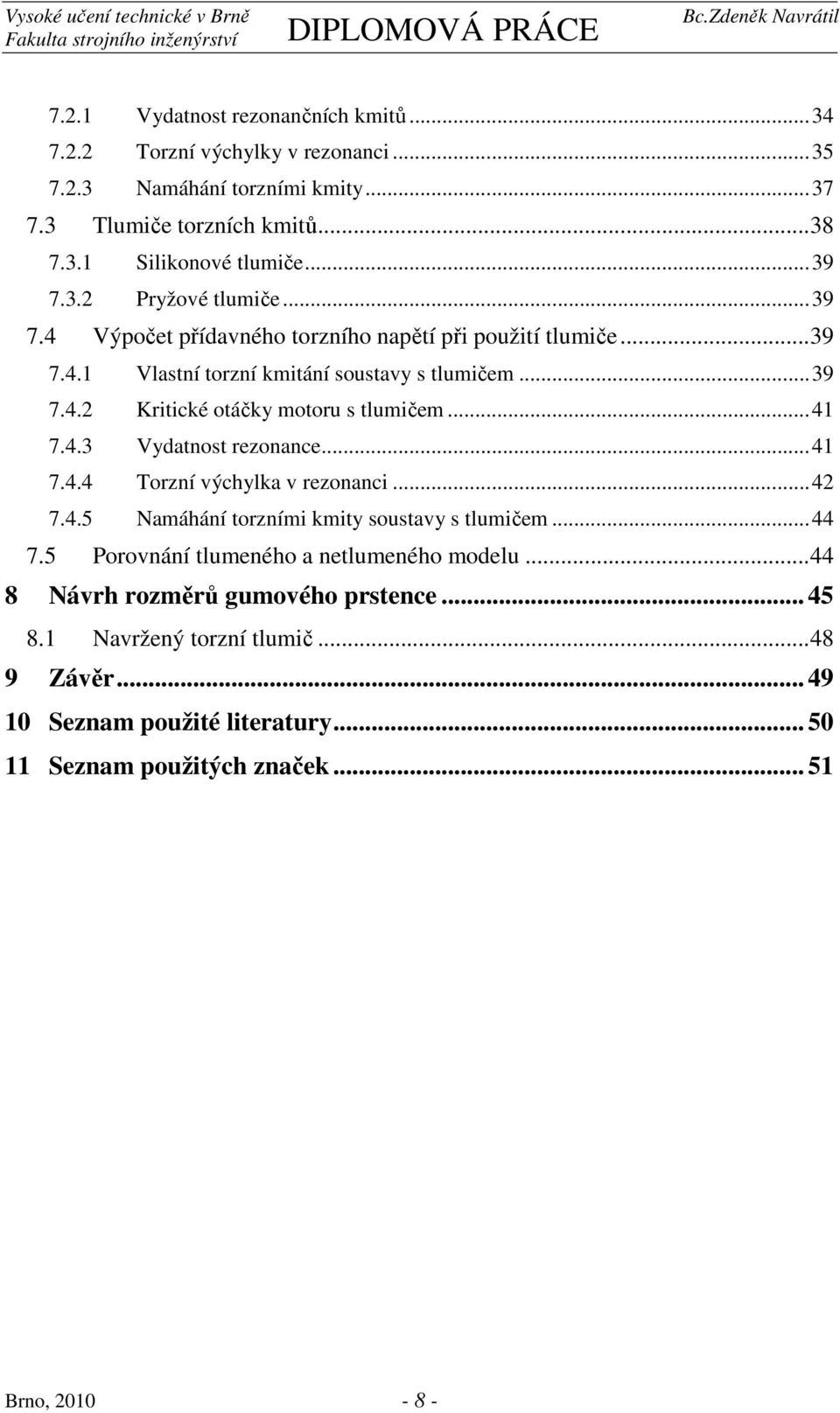 ..4 7.4.3 Vydatnost rezonance...4 7.4.4 Torzní výchylka v rezonanci...4 7.4.5 Namáhání torzními kmity soustavy s tlumičem...44 7.5 Porovnání tlumeného a netlumeného modelu.