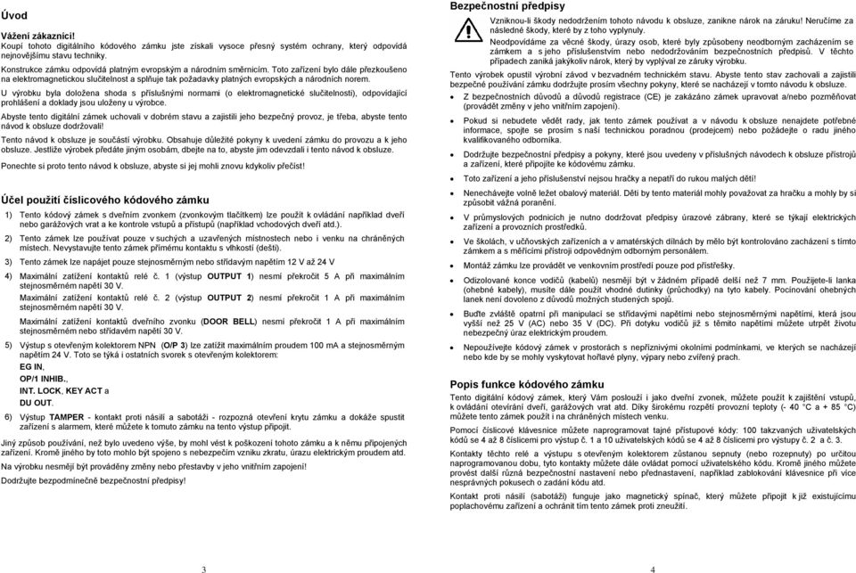 U výrobku byla doložena shoda s příslušnými normami (o elektromagnetické slučitelnosti), odpovídající prohlášení a doklady jsou uloženy u výrobce.