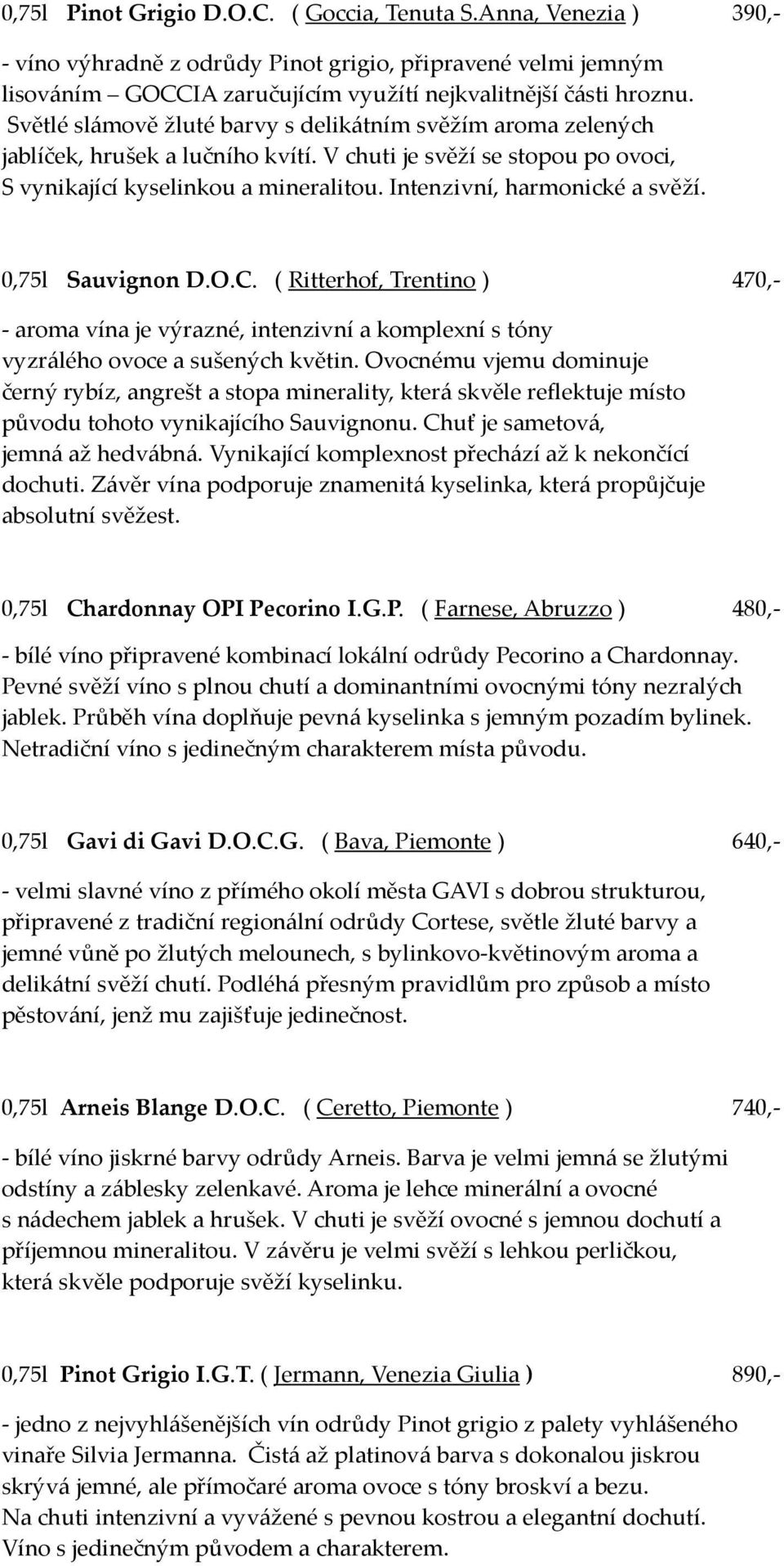 Intenzivní, harmonické a svěží. 0,75l Sauvignon D.O.C. ( Ritterhof, Trentino ) 470,- - aroma vína je výrazné, intenzivní a komplexní s tóny vyzrálého ovoce a sušených květin.