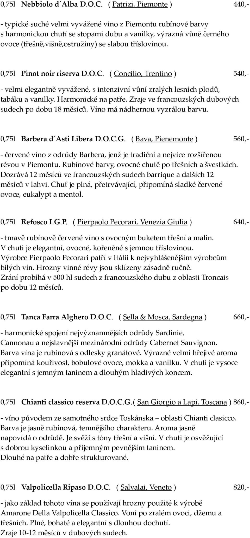 tříslovinou. 0,75l Pinot noir riserva D.O.C. ( Concilio, Trentino ) 540,- - velmi elegantně vyvážené, s intenzivní vůní zralých lesních plodů, tabáku a vanilky. Harmonické na patře.