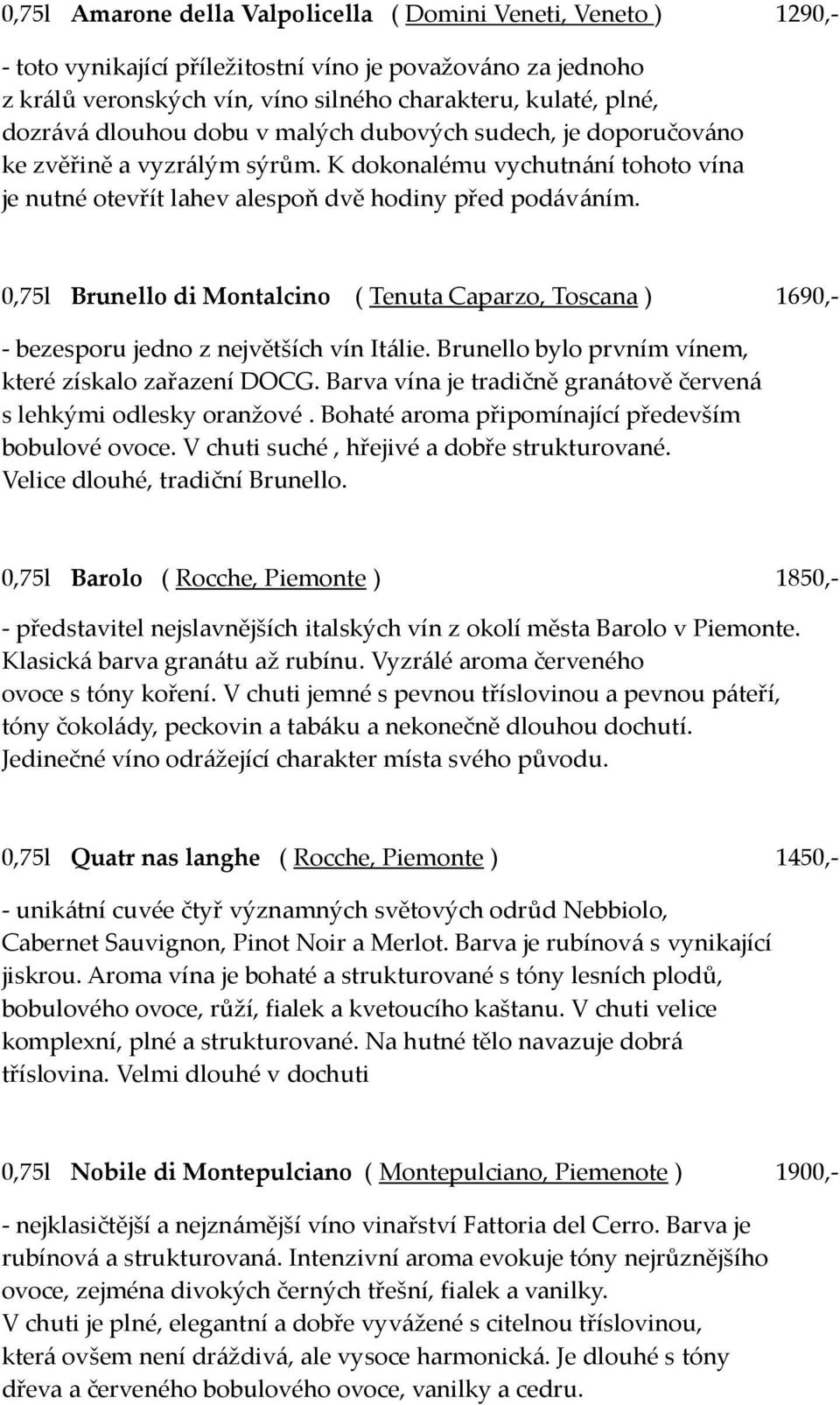 0,75l Brunello di Montalcino ( Tenuta Caparzo, Toscana ) 1690,- - bezesporu jedno z největších vín Itálie. Brunello bylo prvním vínem, které získalo zařazení DOCG.